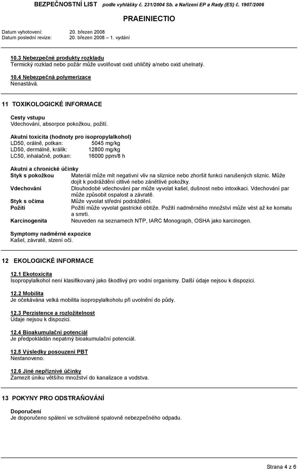 Akutní toxicita (hodnoty pro isopropylalkohol) LD50, orálně, potkan: 5045 mg/kg LD50, dermálně, králík: 12800 mg/kg LC50, inhalačně, potkan: 16000 ppm/8 h Akutní a chronické účinky Styk s pokožkou