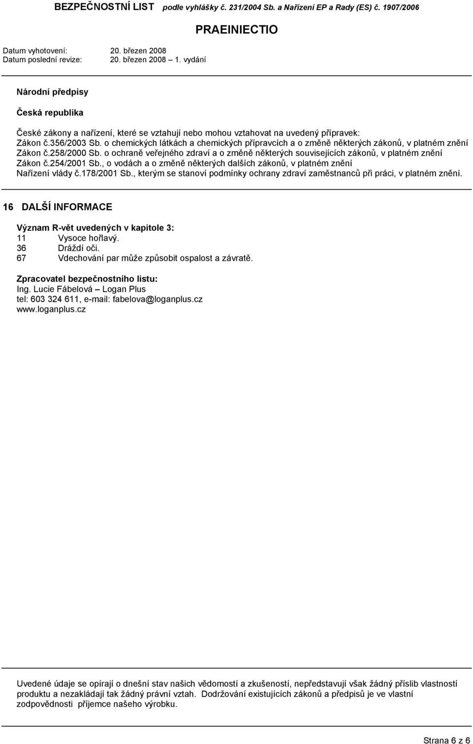 o ochraně veřejného zdraví a o změně některých souvisejících zákonů, v platném znění Zákon č.254/2001 Sb., o vodách a o změně některých dalších zákonů, v platném znění Nařízení vlády č.178/2001 Sb.