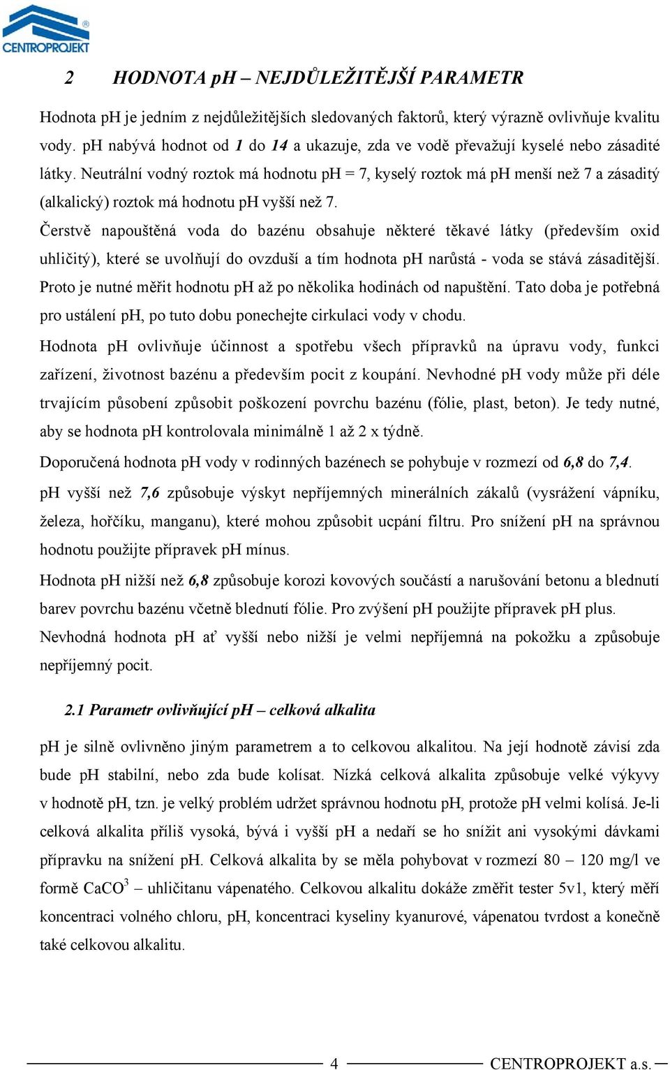 Neutrální vodný roztok má hodnotu ph = 7, kyselý roztok má ph menší než 7 a zásaditý (alkalický) roztok má hodnotu ph vyšší než 7.