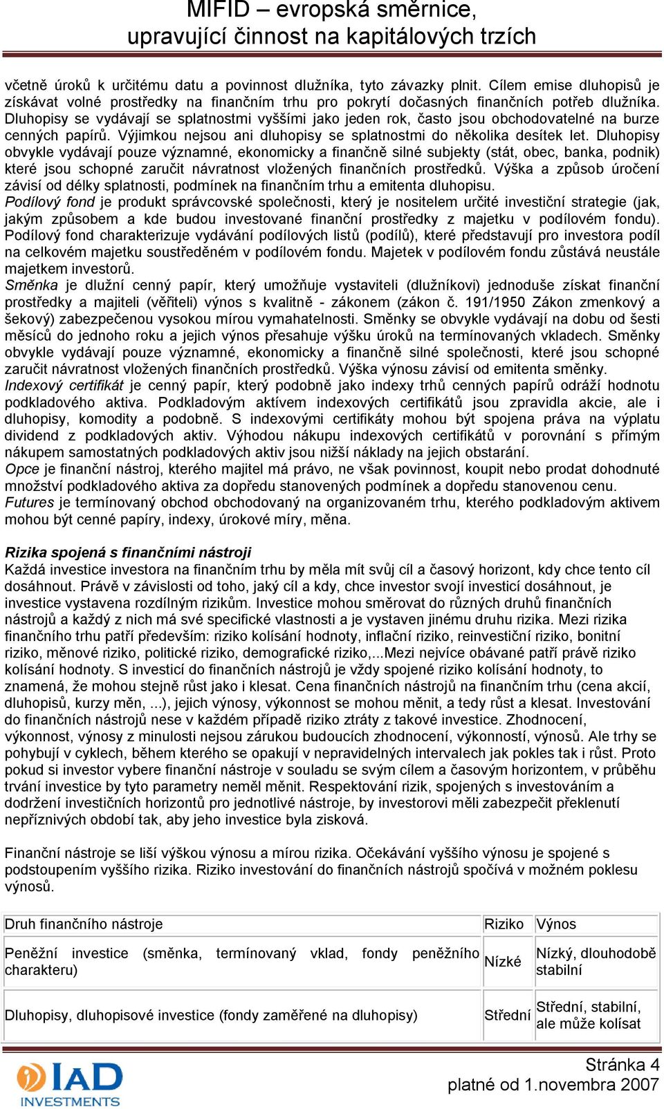 Dluhopisy obvykle vydávají pouze významné, ekonomicky a finančně silné subjekty (stát, obec, banka, podnik) které jsou schopné zaručit návratnost vložených finančních prostředků.