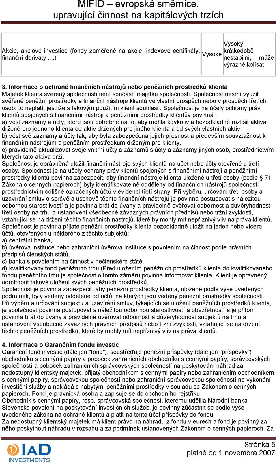 Společnost nesmí využit svěřené peněžní prostředky a finanční nástroje klientů ve vlastní prospěch nebo v prospěch třetích osob; to neplatí, jestliže s takovým použitím klient souhlasil.