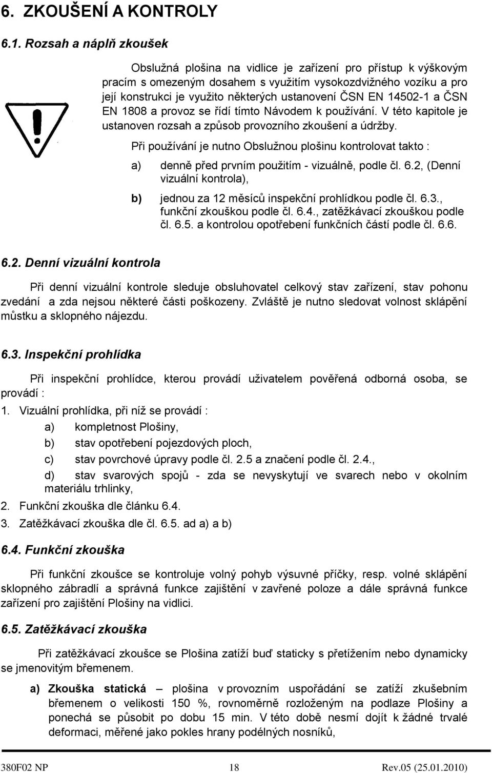 ČSN EN 14502-1 a ČSN EN 1808 a provoz se řídí tímto Návodem k používání. V této kapitole je ustanoven rozsah a způsob provozního zkoušení a údržby.