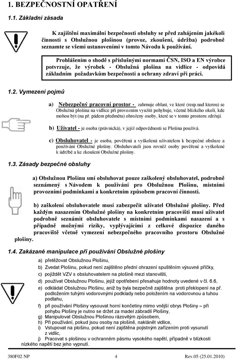 Prohlášením o shodě s příslušnými normami ČSN, ISO a EN výrobce potvrzuje, ţe výrobek - Obsluţná plošina na vidlice - odpovídá základním poţadavkům bezpečnosti a ochrany zdraví při práci. 1.2.