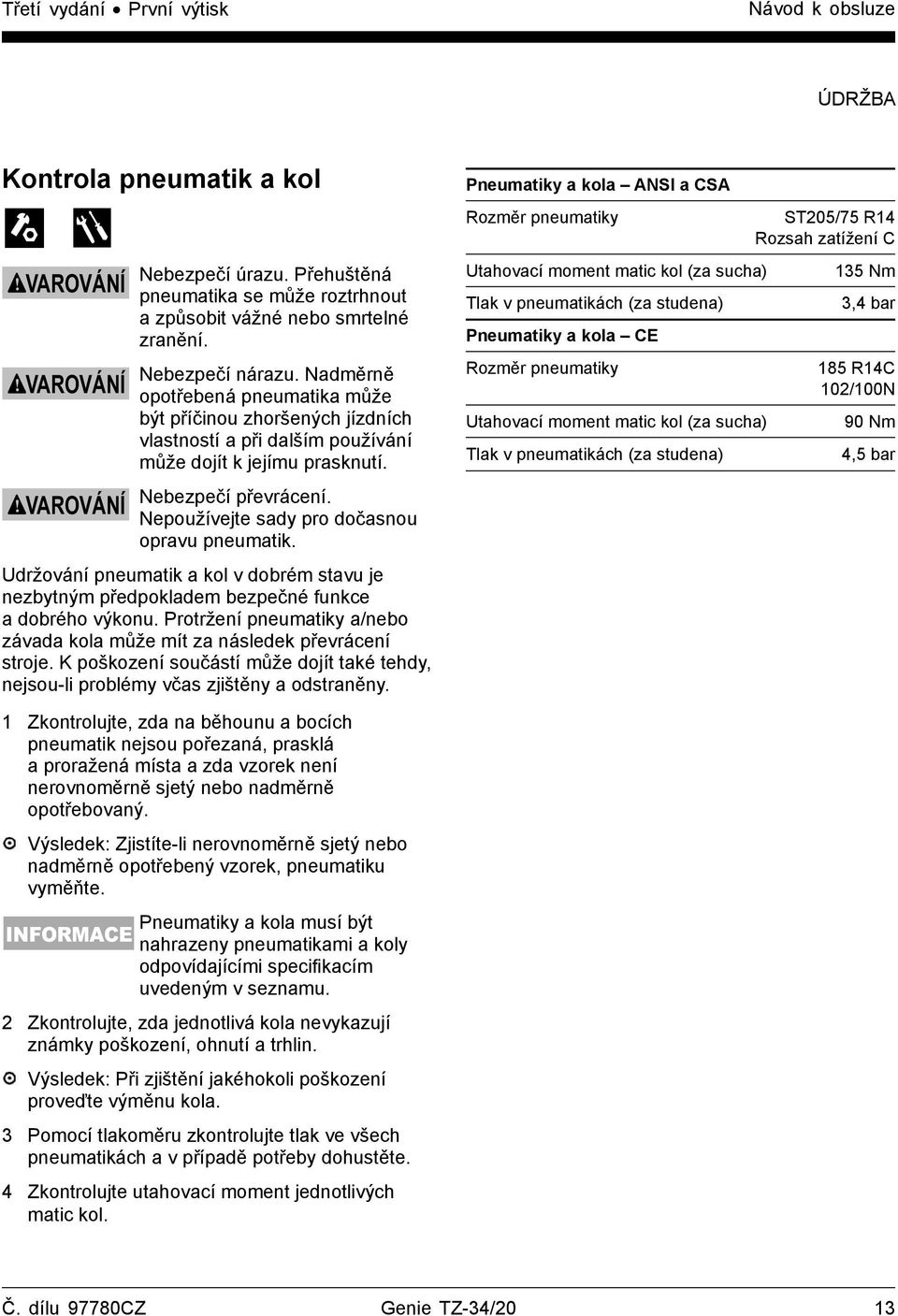 Nepoužívejte sady pro dočasnou opravu pneumatik. Udržování pneumatik a kol v dobrém stavu je nezbytným předpokladem bezpečné funkce a dobrého výkonu.
