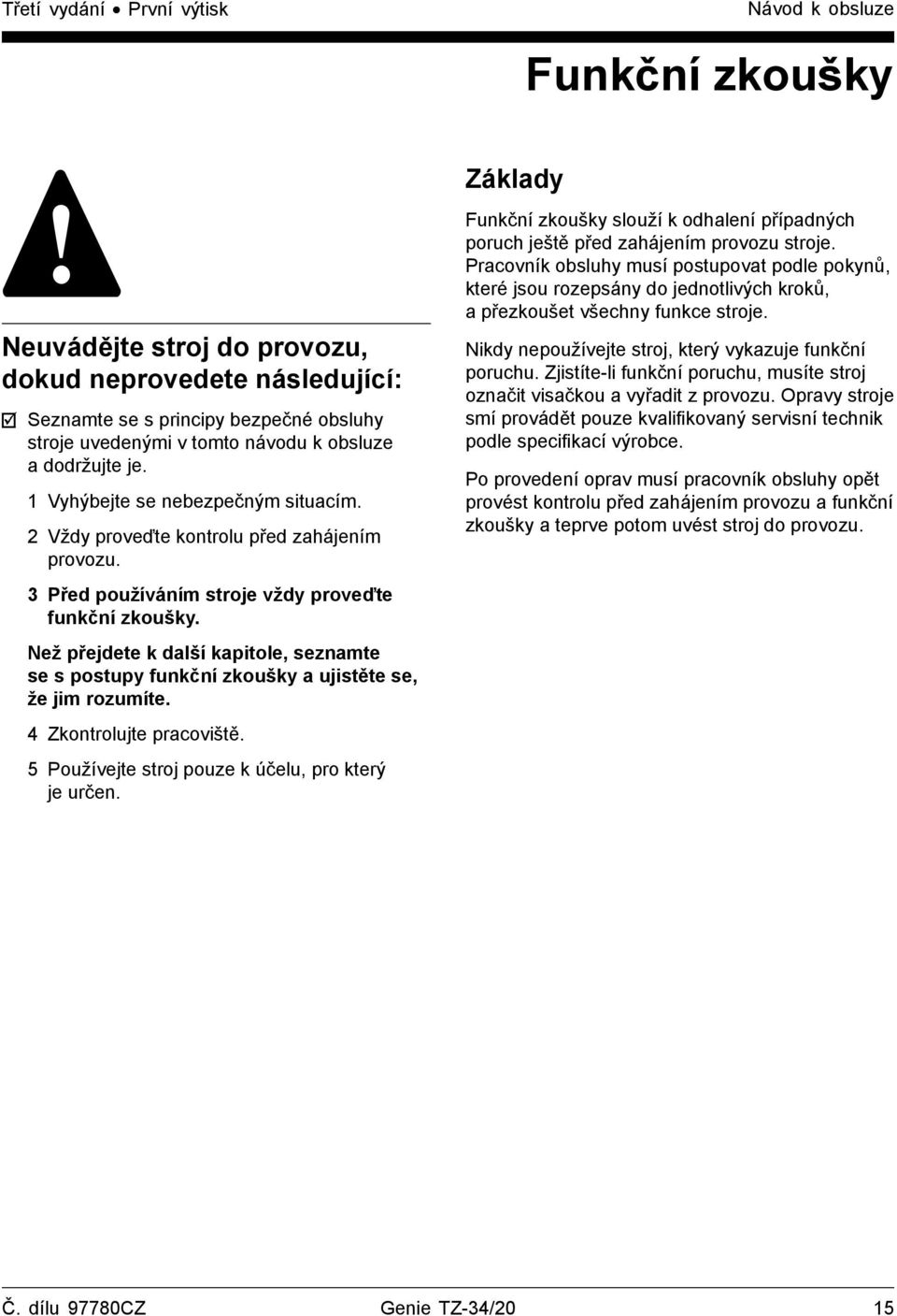 Než přejdete k další kapitole, seznamte se s postupy funkční zkoušky a ujistěte se, že jim rozumíte. 4 Zkontrolujte pracoviště. 5 Používejte stroj pouze k účelu, pro který je určen.