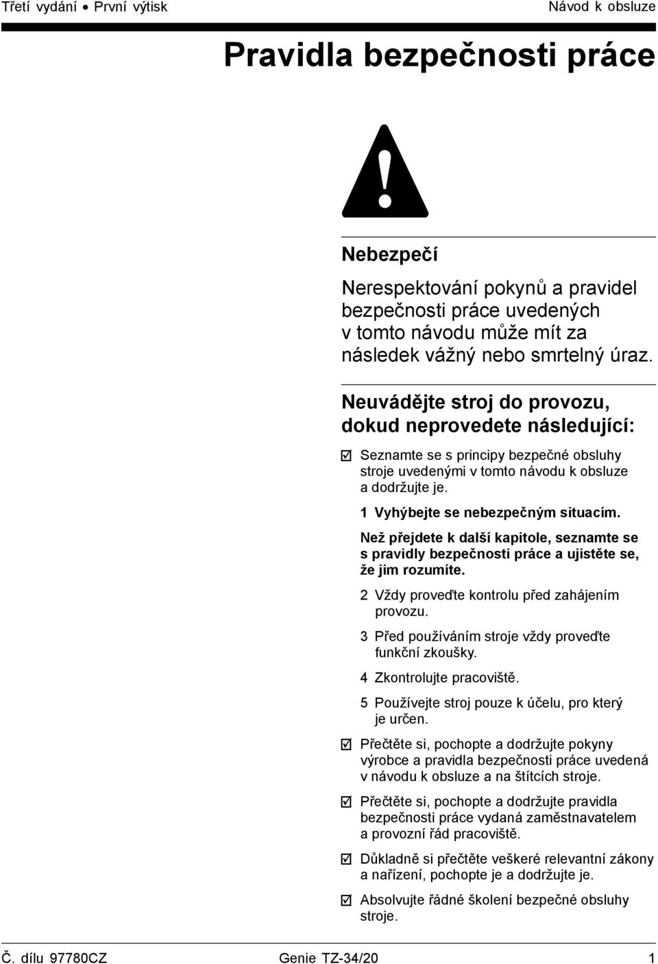 Než přejdete k další kapitole, seznamte se s pravidly bezpečnosti práce a ujistěte se, že jim rozumíte. 2 Vždy proveďte kontrolu před zahájením provozu.