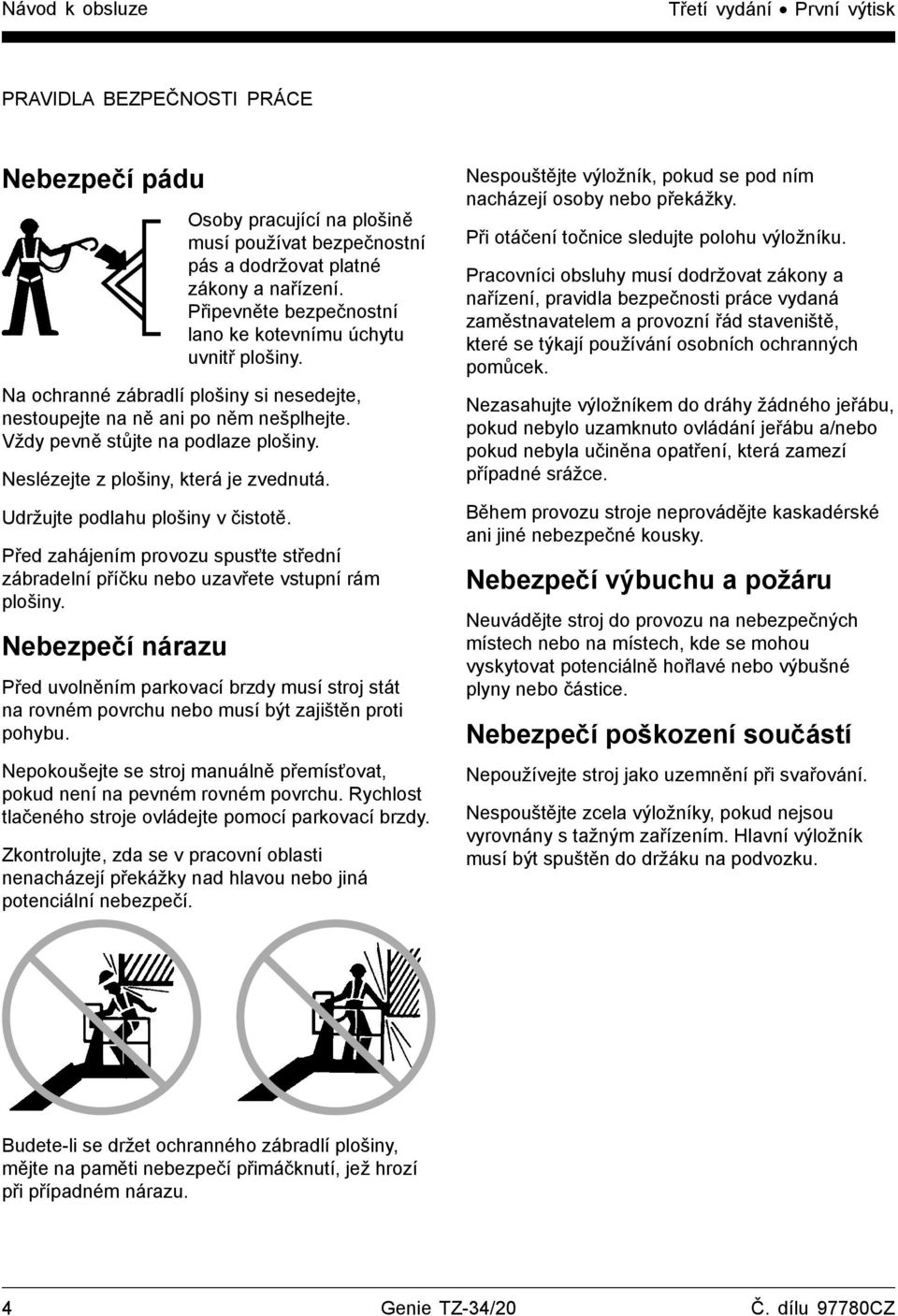 Neslézejte z plošiny, která je zvednutá. Udržujte podlahu plošiny v čistotě. Před zahájením provozu spusťte střední zábradelní příčku nebo uzavřete vstupní rám plošiny.