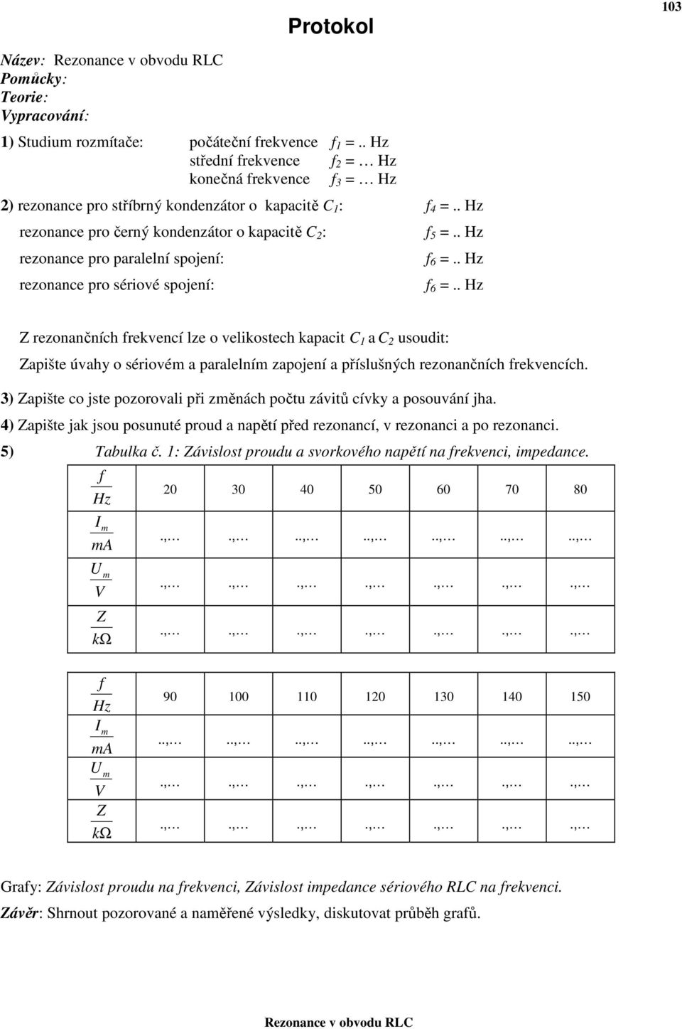 . Hz rezonance pro černý kondenzátor o kapacitě C 2 : rezonance pro paralelní spojení: rezonance pro sériové spojení: f 5 =.. Hz f 6 =.