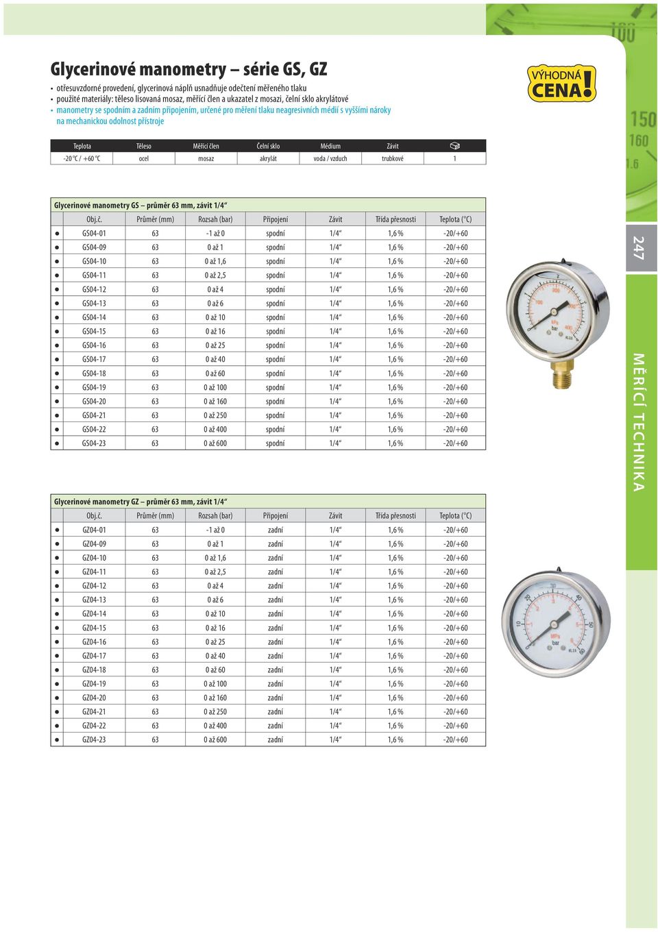 -20 C / +60 C ocel mosaz akrylát voda / vzduch trubkové 1 Glycerinové manometry GS průměr 63 mm, závit 1/4 GS04-01 63-1 až 0 spodní 1/4 1,6 % -20/+60 GS04-09 63 0 až 1 spodní 1/4 1,6 % -20/+60