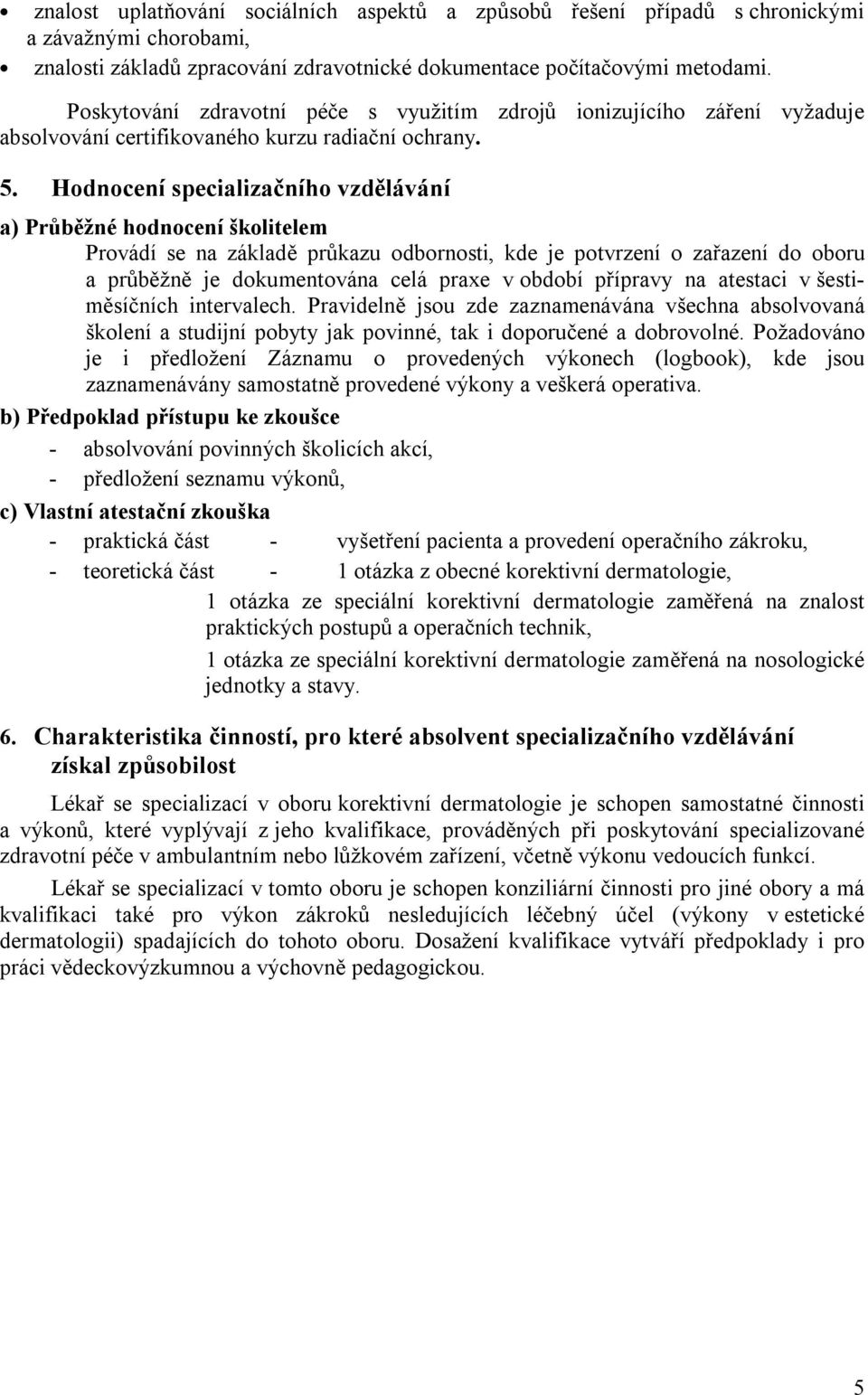 Hodnocení specializačního vzdělávání a) Průběžné hodnocení školitelem Provádí se na základě průkazu odbornosti, kde je potvrzení o zařazení do oboru a průběžně je dokumentována celá praxe v období