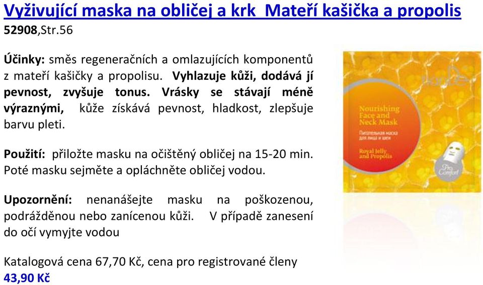 Vrásky se stávají méně výraznými, kůže získává pevnost, hladkost, zlepšuje barvu pleti. Použití: přiložte masku na očištěný obličej na 15-20 min.