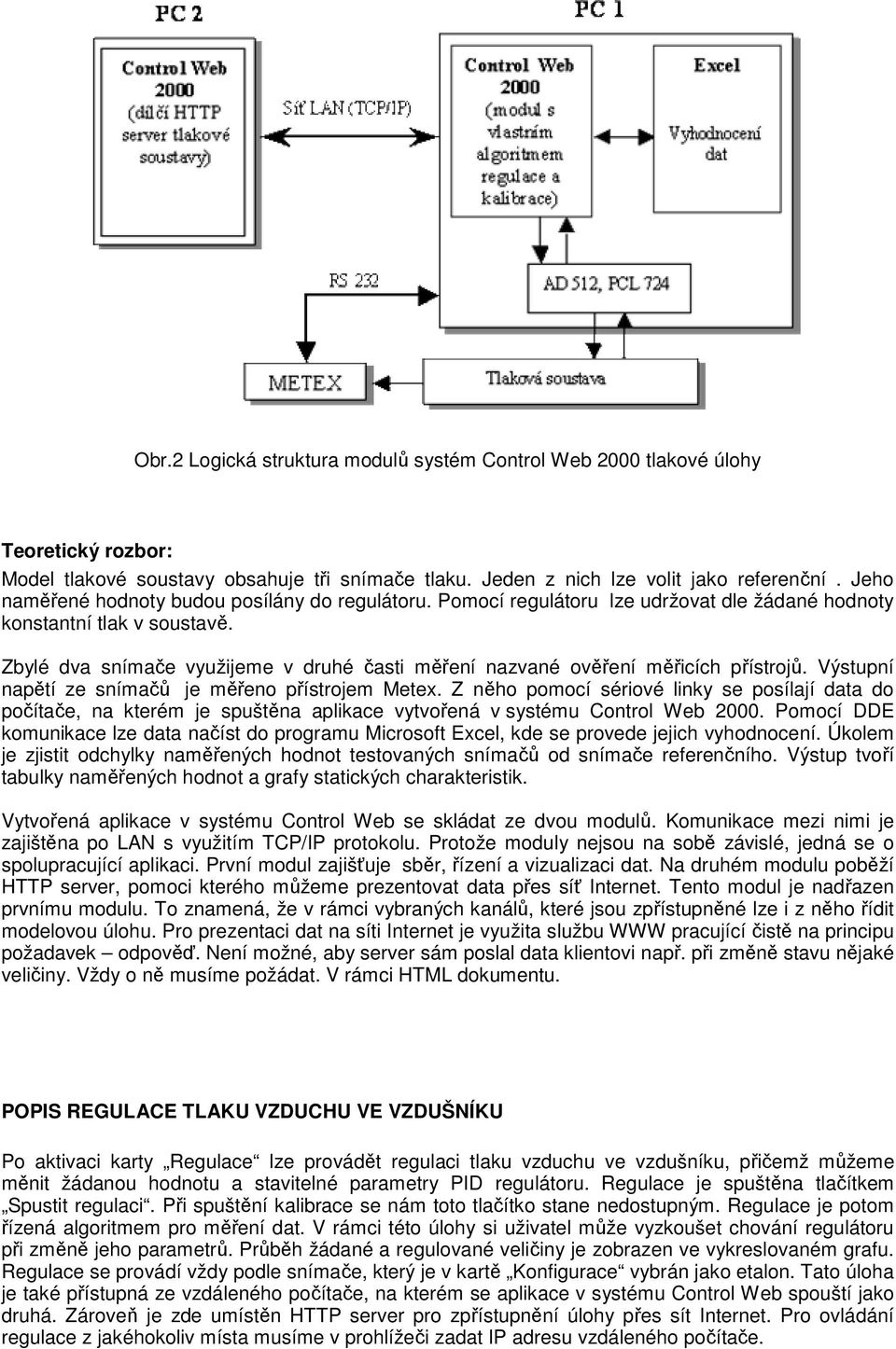 Zbylé dva snímače využijeme v druhé časti měření nazvané ověření měřicích přístrojů. Výstupní napětí ze snímačů je měřeno přístrojem Metex.