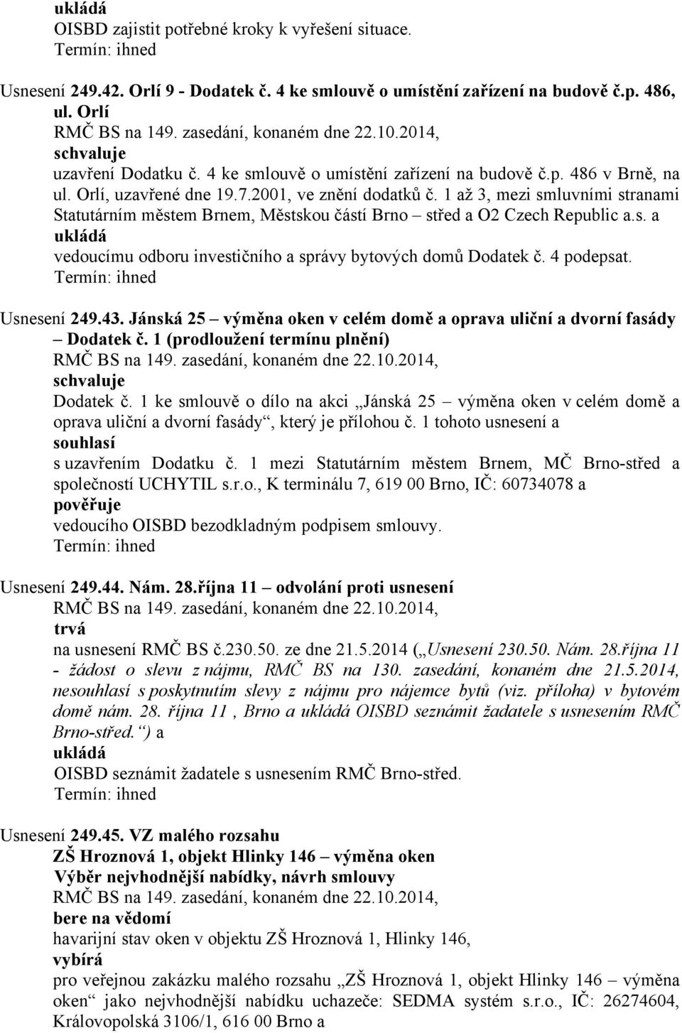 1 až 3, mezi smluvními stranami Statutárním městem Brnem, Městskou částí Brno střed a O2 Czech Republic a.s. a vedoucímu odboru investičního a správy bytových domů Dodatek č. 4 podepsat. Usnesení 249.