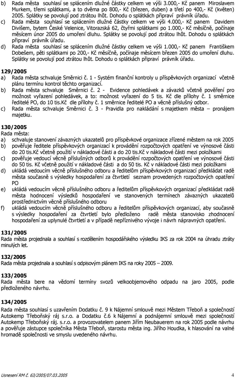 000,- Kč panem Davidem Divišem, bytem České Velenice, Vitorazská 62, čtyřmi splátkami po 1.000,- Kč měsíčně, počínaje měsícem únor 2005 do umoření dluhu. Splátky se povolují pod ztrátou lhůt.