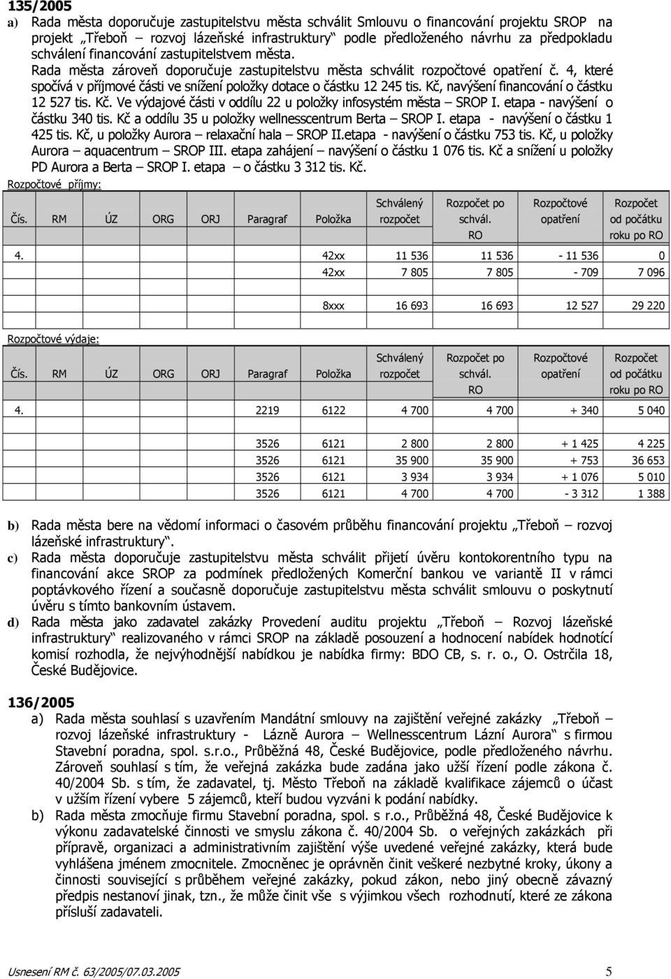 Kč, navýšení financování o částku 12 527 tis. Kč. Ve výdajové části v oddílu 22 u položky infosystém města SROP I. etapa - navýšení o částku 340 tis.