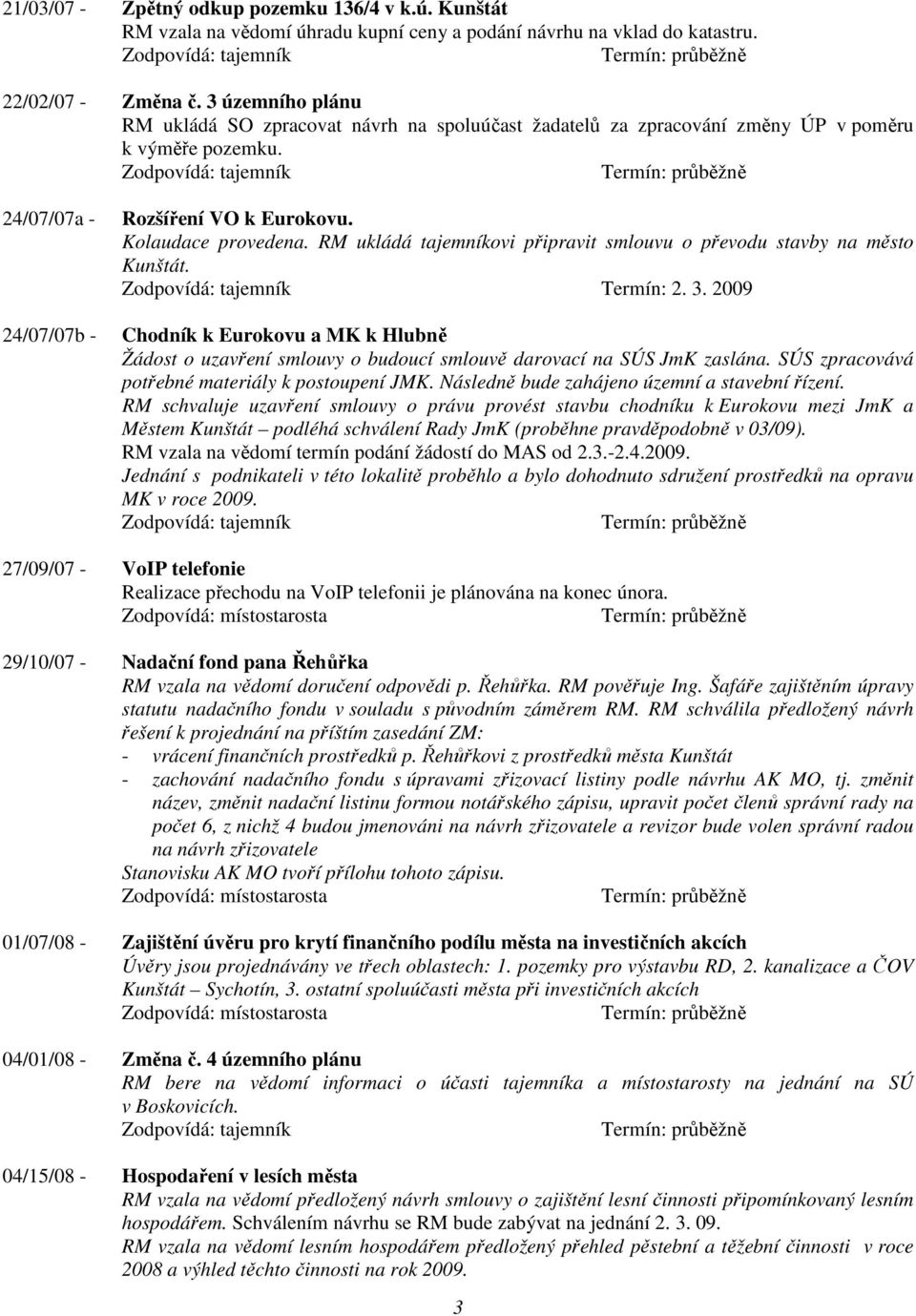 RM ukládá tajemníkovi připravit smlouvu o převodu stavby na město Kunštát. Termín: 2. 3. 2009 Chodník k Eurokovu a MK k Hlubně Žádost o uzavření smlouvy o budoucí smlouvě darovací na SÚS JmK zaslána.