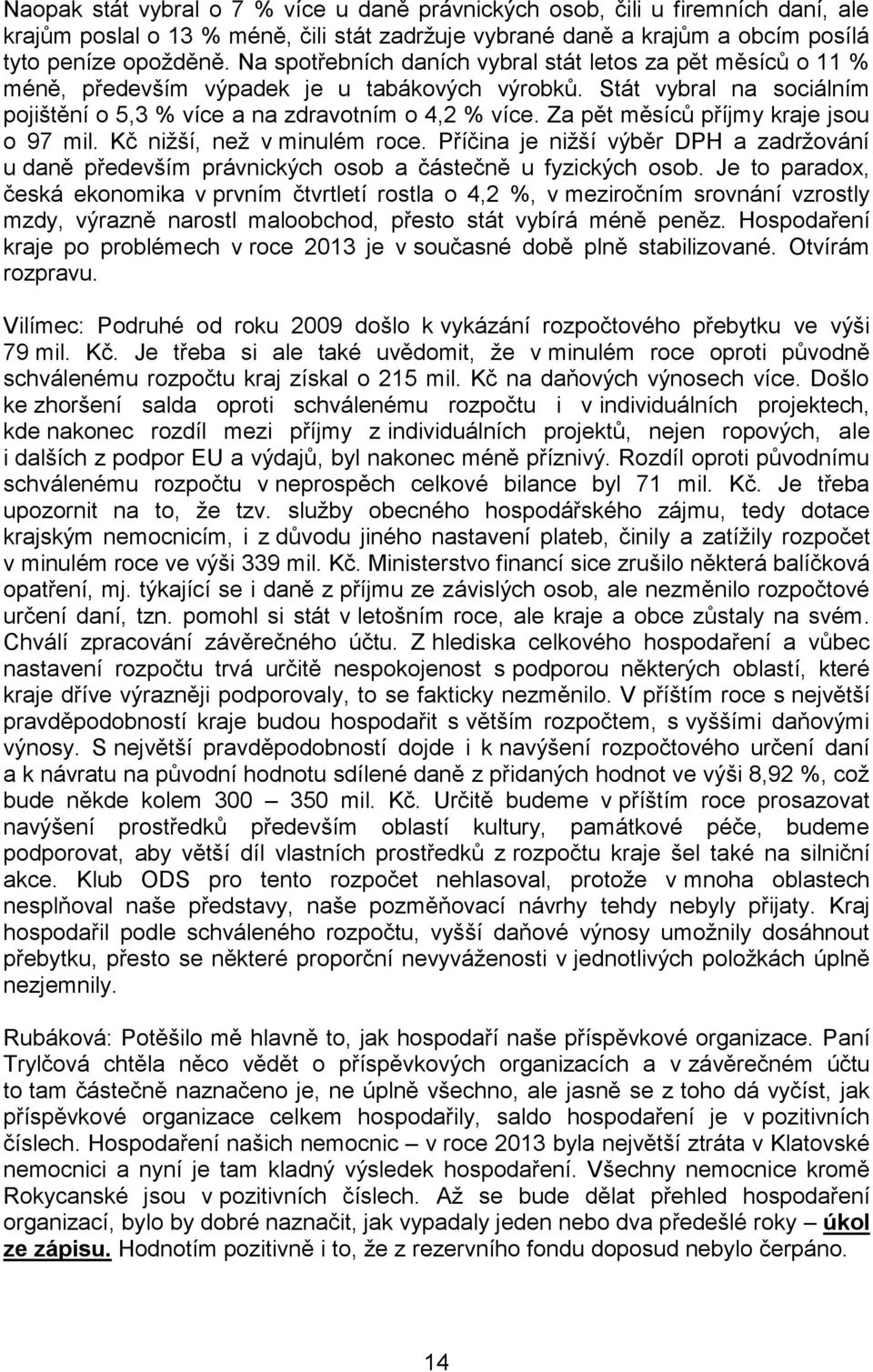 Za pět měsíců příjmy kraje jsou o 97 mil. Kč nižší, než v minulém roce. Příčina je nižší výběr DPH a zadržování u daně především právnických osob a částečně u fyzických osob.
