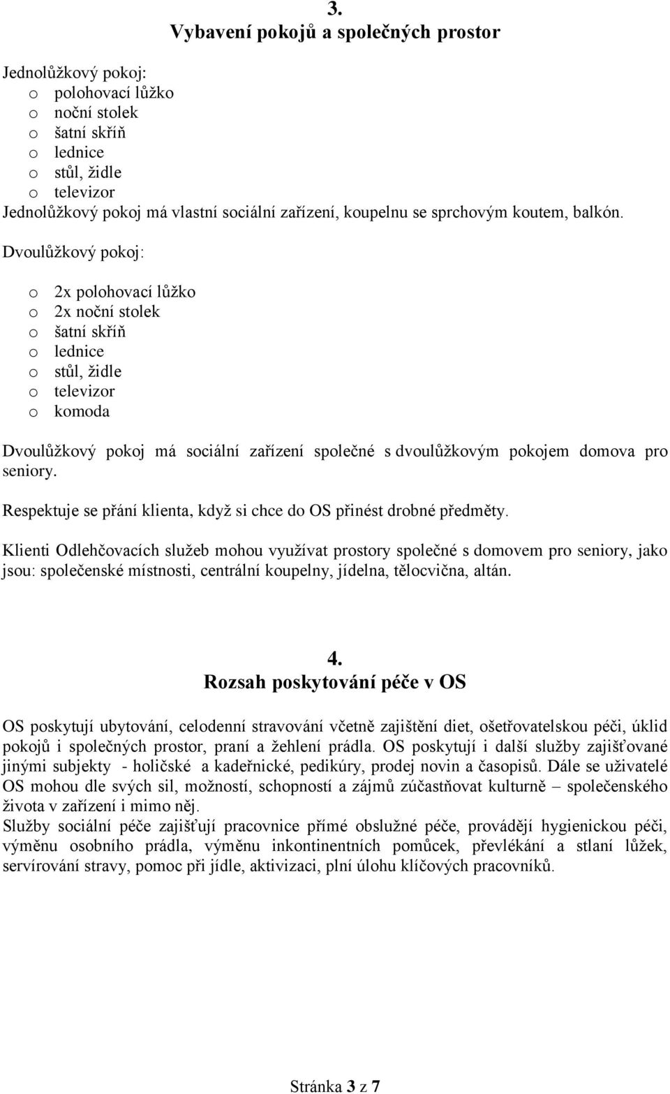 Dvoulůžkový pokoj: o 2x polohovací lůžko o 2x noční stolek o šatní skříň o lednice o stůl, židle o televizor o komoda Dvoulůžkový pokoj má sociální zařízení společné s dvoulůžkovým pokojem domova pro