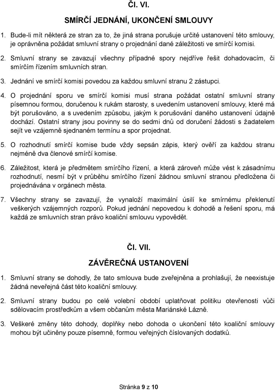 Smluvní strany se zavazují všechny případné spory nejdříve řešit dohadovacím, či smírčím řízením smluvních stran. 3. Jednání ve smírčí komisi povedou za každou smluvní stranu 2 zástupci. 4.