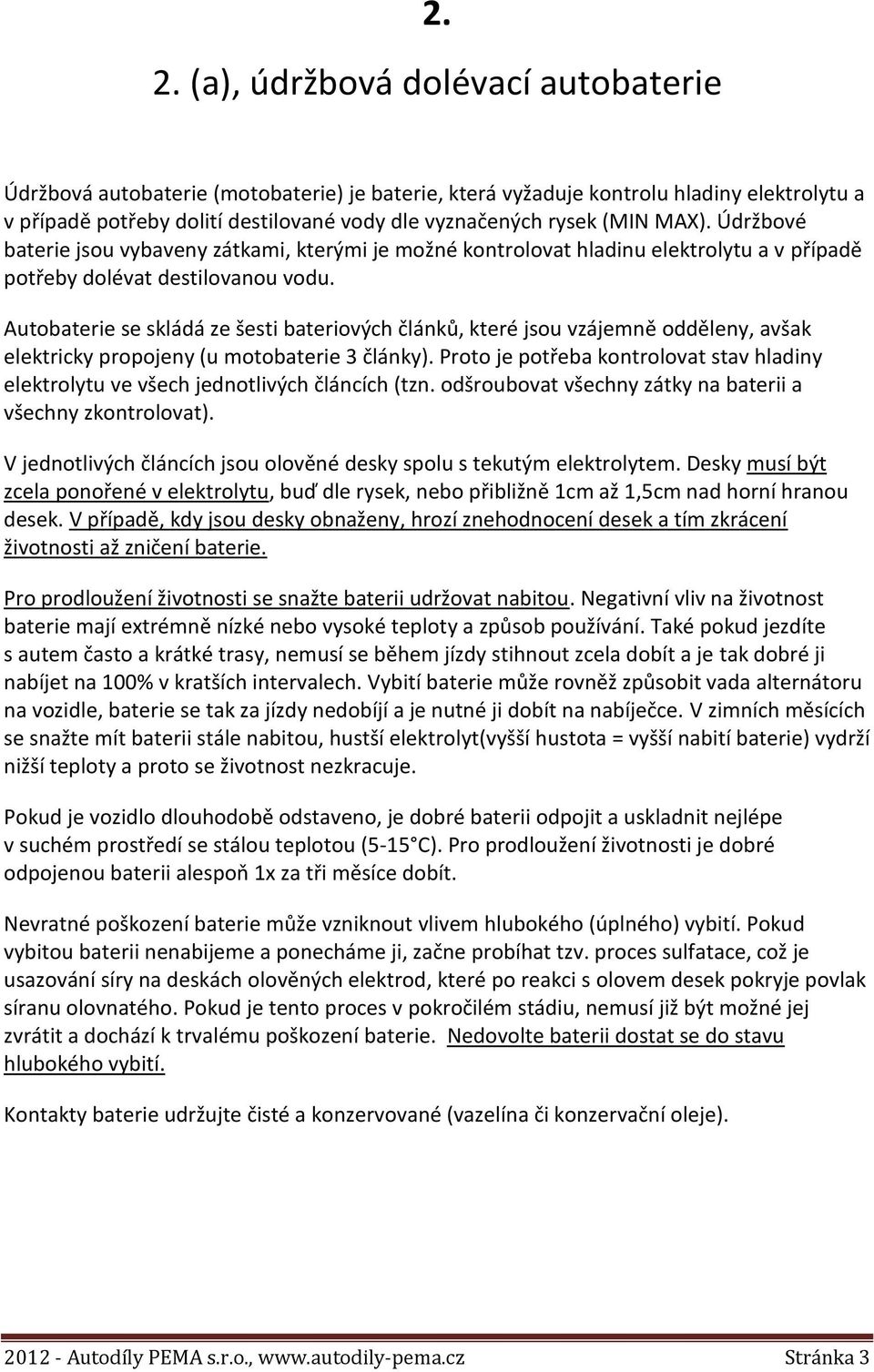 Autobaterie se skládá ze šesti bateriových článků, které jsou vzájemně odděleny, avšak elektricky propojeny (u motobaterie 3 články).