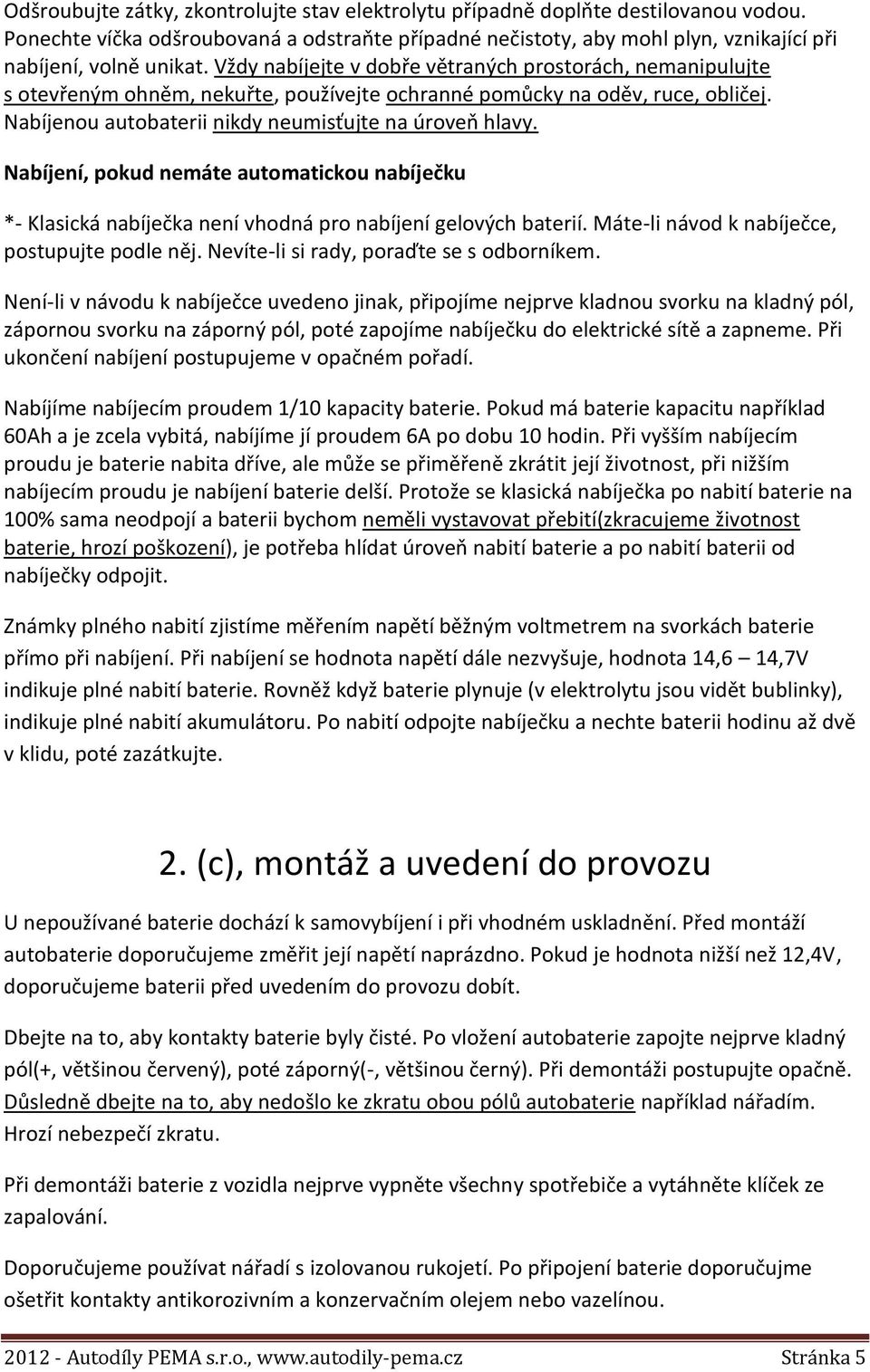 Nabíjení, pokud nemáte automatickou nabíječku *- Klasická nabíječka není vhodná pro nabíjení gelových baterií. Máte-li návod k nabíječce, postupujte podle něj.