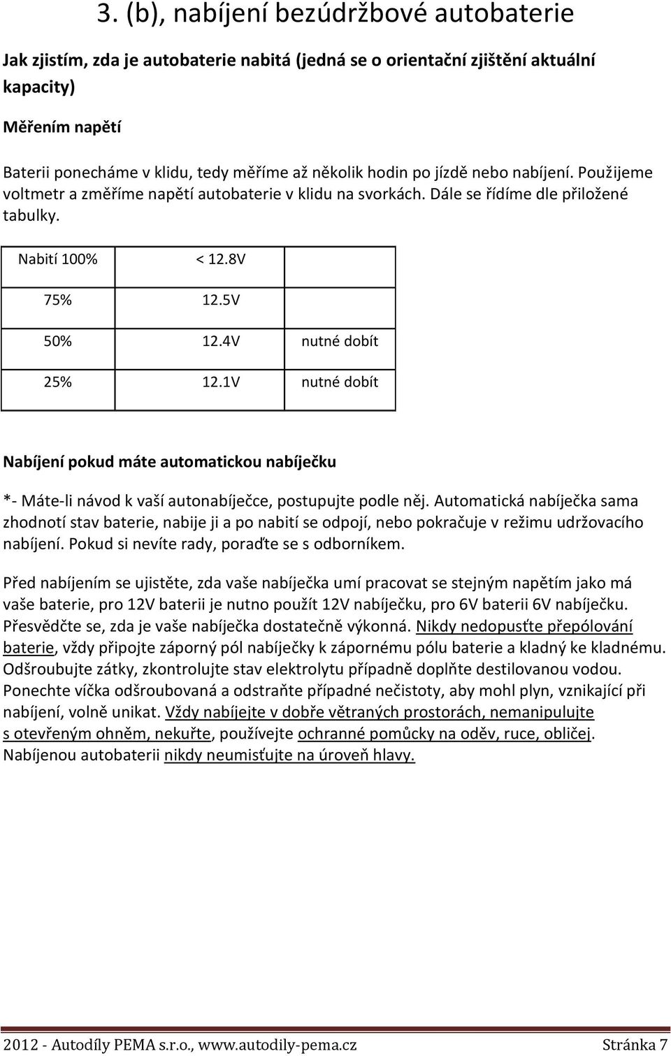 1V nutné dobít Nabíjení pokud máte automatickou nabíječku *- Máte-li návod k vaší autonabíječce, postupujte podle něj.