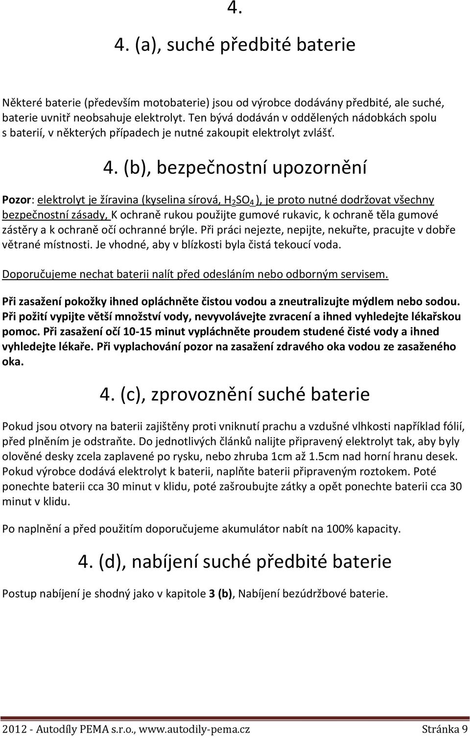 (b), bezpečnostní upozornění Pozor: elektrolyt je žíravina (kyselina sírová, H 2 SO 4 ), je proto nutné dodržovat všechny bezpečnostní zásady, K ochraně rukou použijte gumové rukavic, k ochraně těla