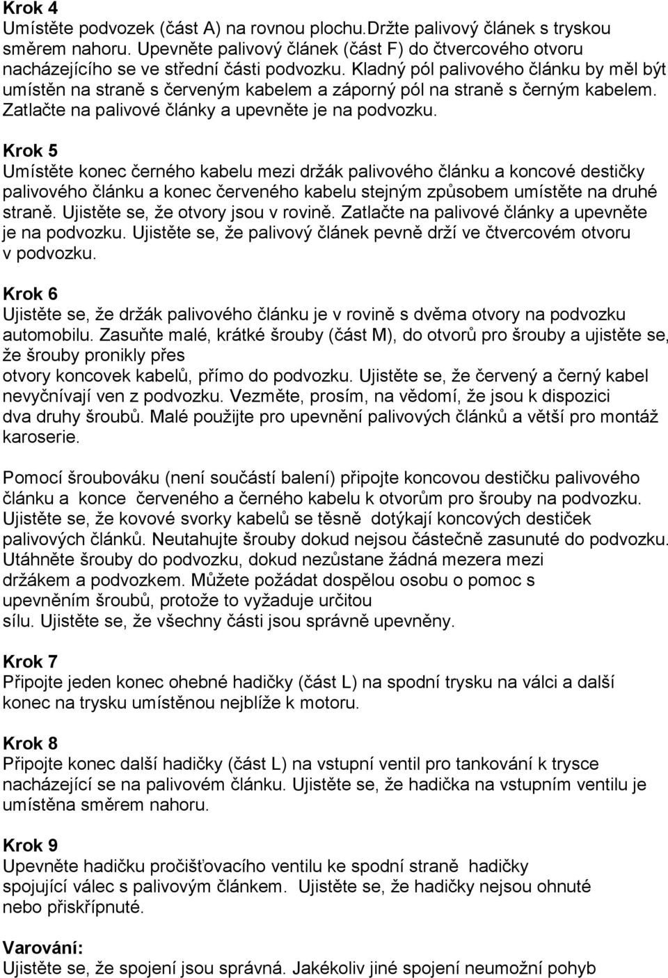 Krok 5 Umístěte konec černého kabelu mezi držák palivového článku a koncové destičky palivového článku a konec červeného kabelu stejným způsobem umístěte na druhé straně.