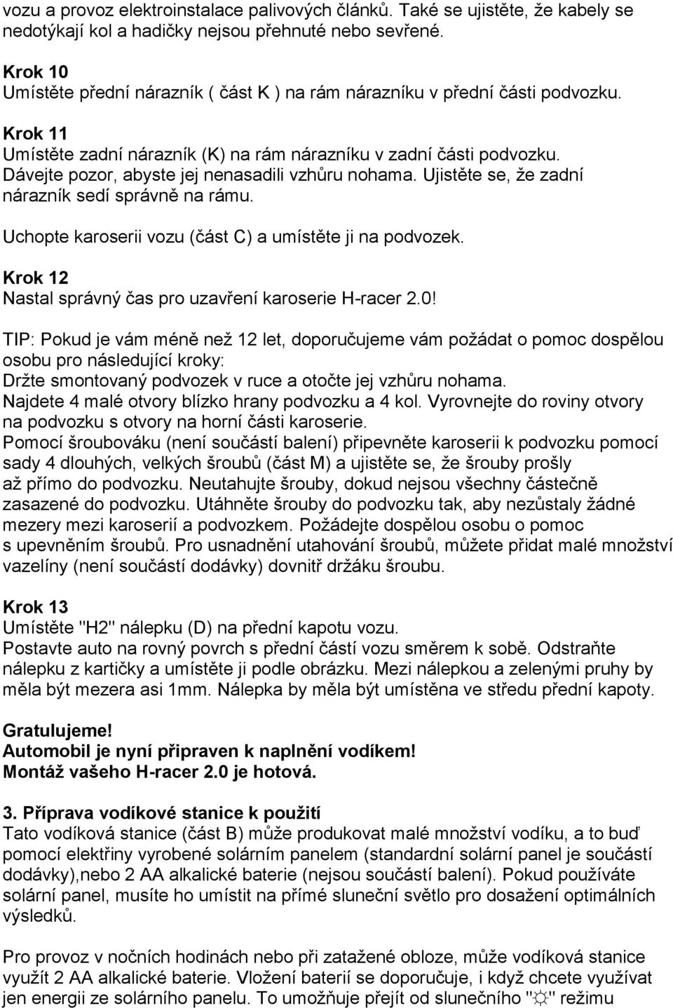 Dávejte pozor, abyste jej nenasadili vzhůru nohama. Ujistěte se, že zadní nárazník sedí správně na rámu. Uchopte karoserii vozu (část C) a umístěte ji na podvozek.