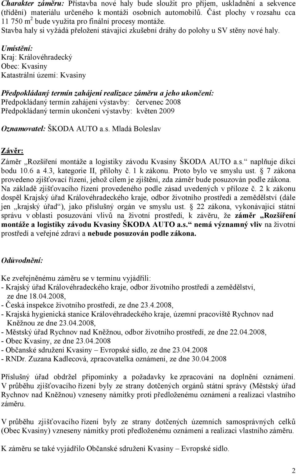 Umístění: Kraj: Královéhradecký Obec: Kvasiny Katastrální území: Kvasiny Předpokládaný termín zahájení realizace záměru a jeho ukončení: Předpokládaný termín zahájení výstavby: červenec 2008