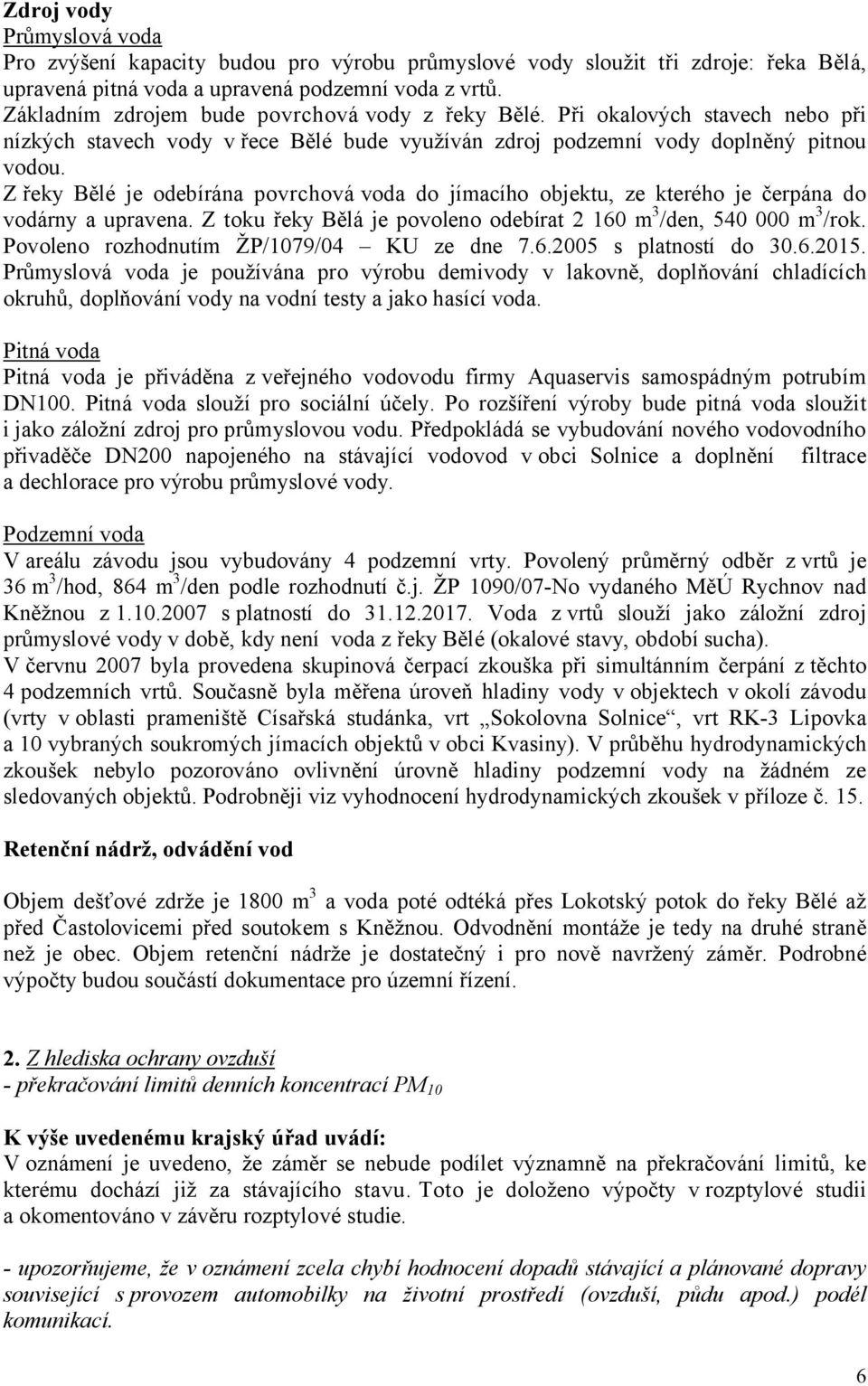 Z řeky Bělé je odebírána povrchová voda do jímacího objektu, ze kterého je čerpána do vodárny a upravena. Z toku řeky Bělá je povoleno odebírat 2 160 m 3 /den, 540 000 m 3 /rok.