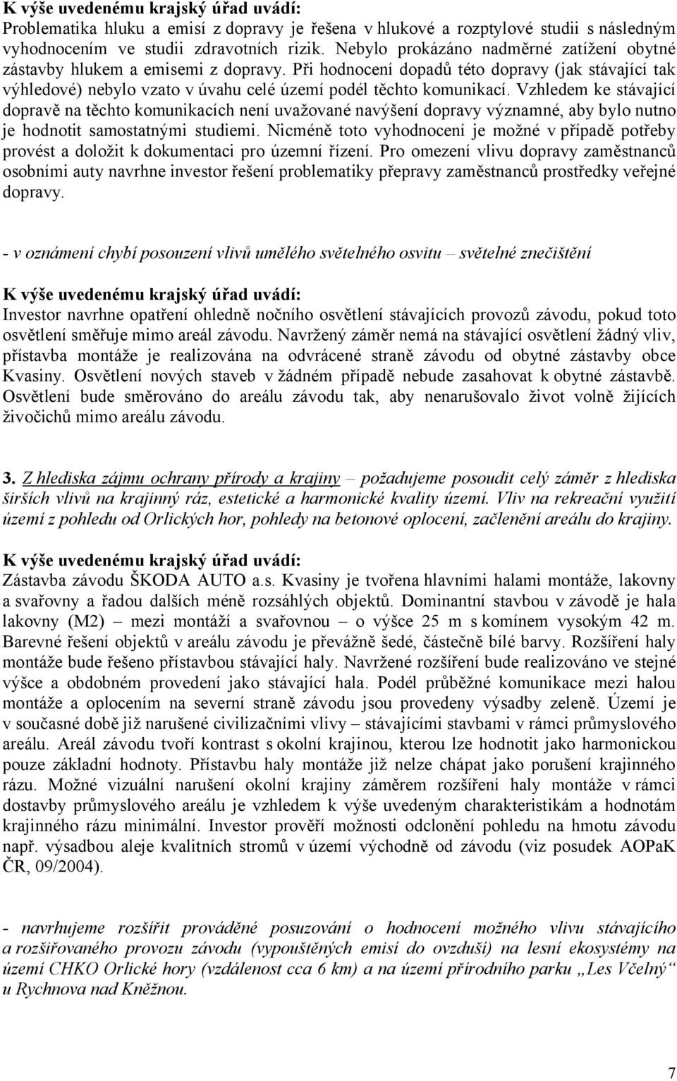 Vzhledem ke stávající dopravě na těchto komunikacích není uvažované navýšení dopravy významné, aby bylo nutno je hodnotit samostatnými studiemi.