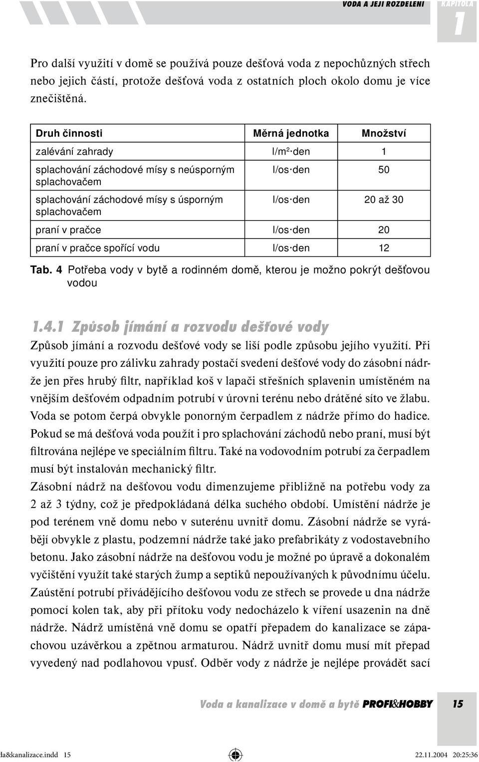 splachovačem praní v pračce l/os den 20 praní v pračce spořící vodu l/os den 12 Tab. 4 Potřeba vody v bytě a rodinném domě, kterou je možno pokrýt dešťovou vodou 1.4.1 Způsob jímání a rozvodu dešťové vody Způsob jímání a rozvodu dešťové vody se liší podle způsobu jejího využití.