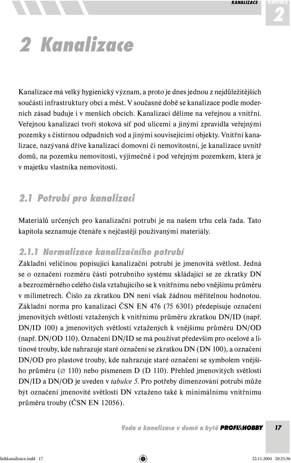 Veřejnou kanalizaci tvoří stoková síť pod ulicemi a jinými zpravidla veřejnými pozemky s čistírnou odpadních vod a jinými souvisejícími objekty.