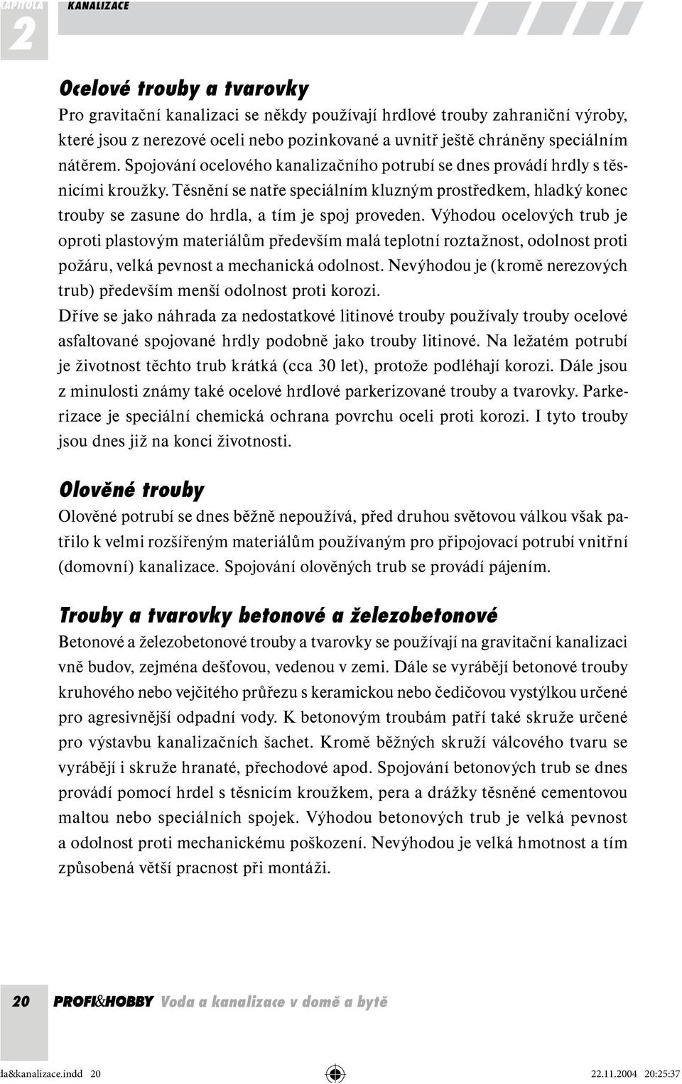Těsnění se natře speciálním kluzným prostředkem, hladký konec trouby se zasune do hrdla, a tím je spoj proveden.