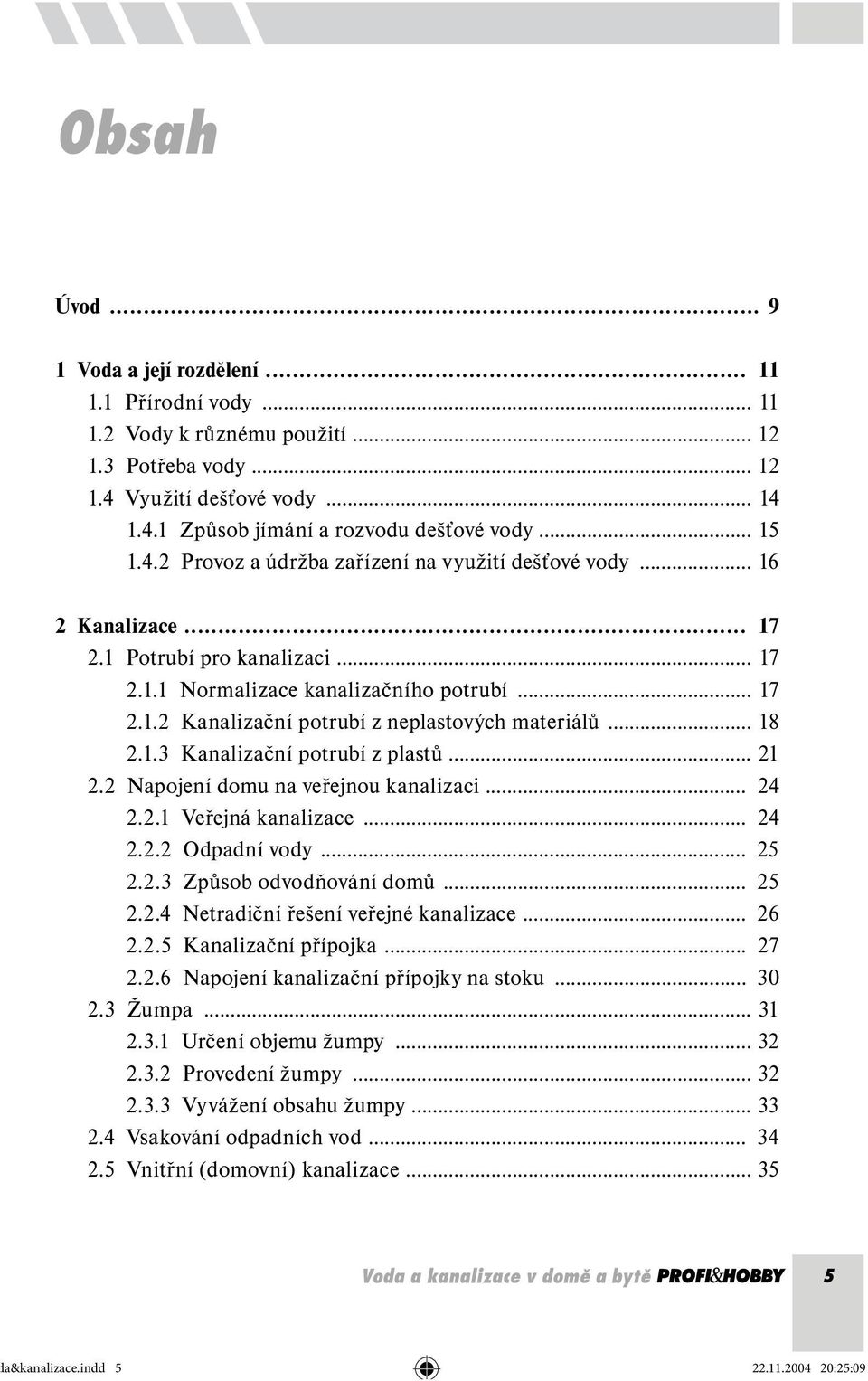 .. 18 2.1.3 Kanalizační potrubí z plastů... 21 2.2 Napojení domu na veřejnou kanalizaci... 24 2.2.1 Veřejná kanalizace... 24 2.2.2 Odpadní vody... 25 2.2.3 Způsob odvodňování domů... 25 2.2.4 Netradiční řešení veřejné kanalizace.