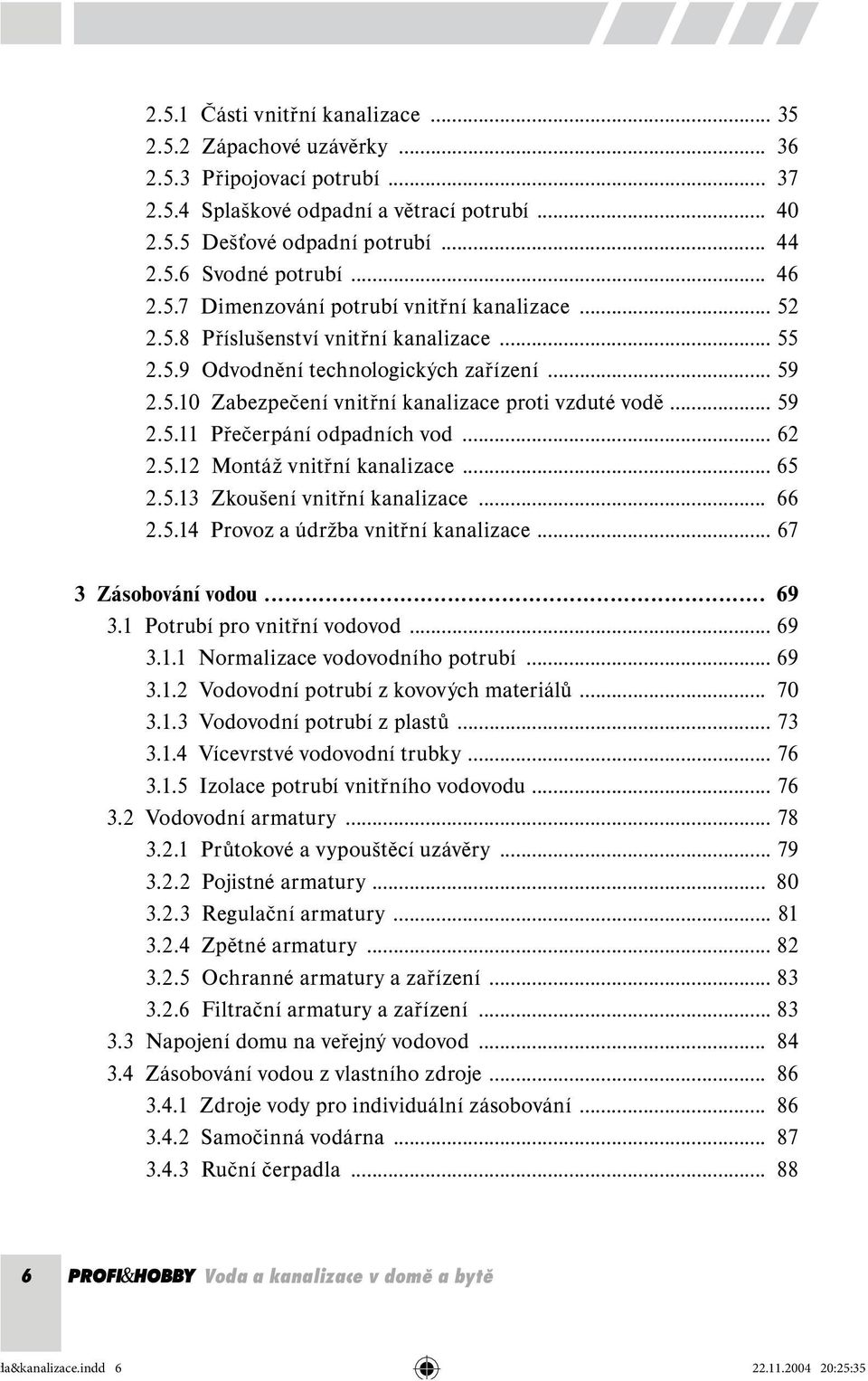 .. 59 2.5.11 Přečerpání odpadních vod... 62 2.5.12 Montáž vnitřní kanalizace... 65 2.5.13 Zkoušení vnitřní kanalizace... 66 2.5.14 Provoz a údržba vnitřní kanalizace... 67 3 Zásobování vodou... 69 3.