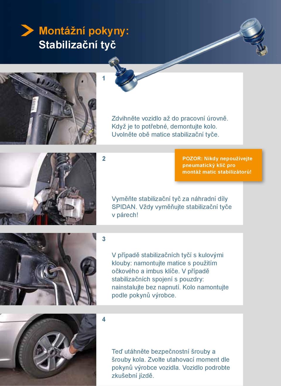 Vždy vyměňujte stabilizační tyče v párech! 3 V případě stabilizačních tyčí s kulovými klouby: namontujte matice s použitím očkového a imbus klíče.