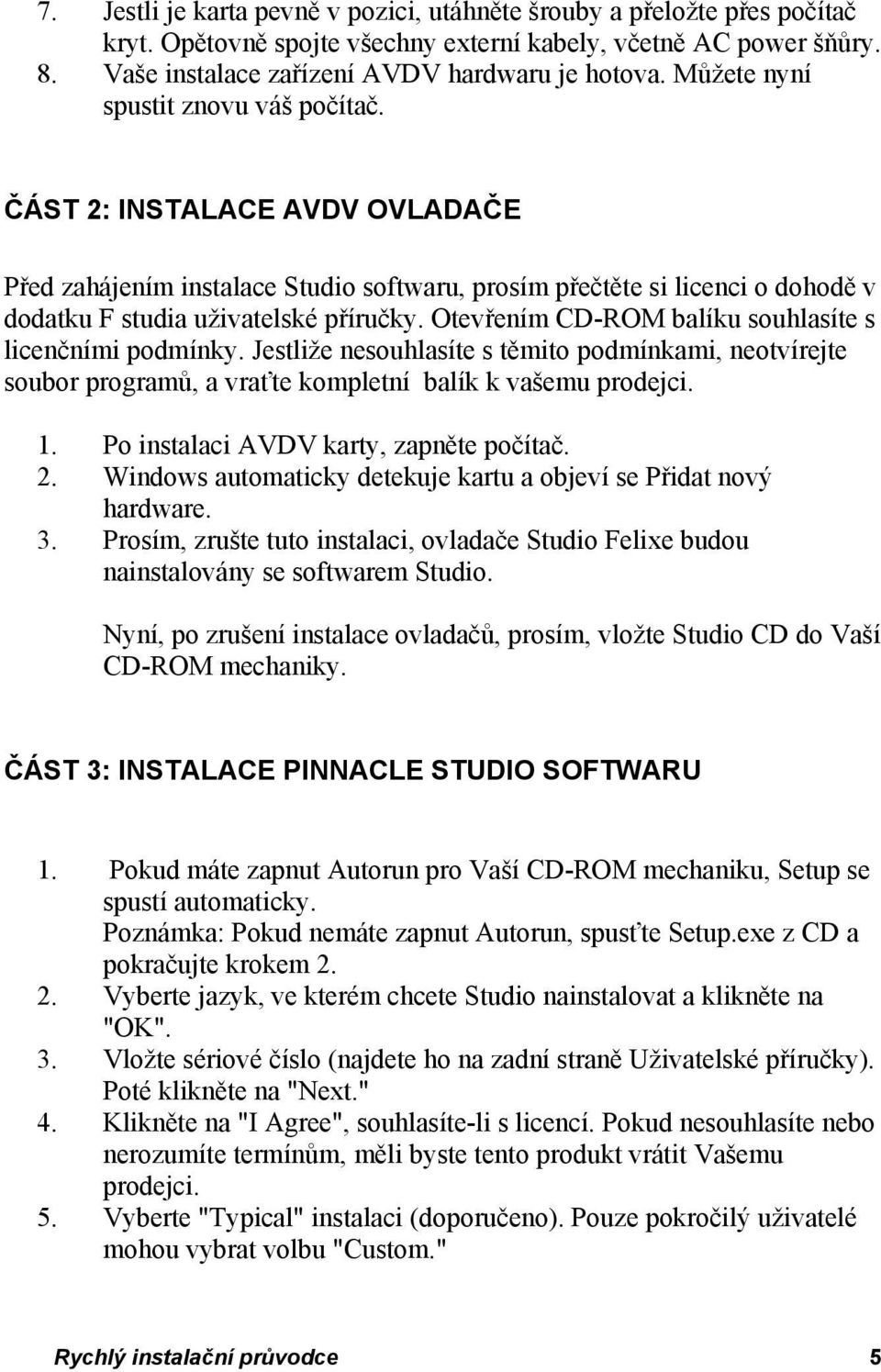 Otevřením CD-ROM balíku souhlasíte s licenčními podmínky. Jestliže nesouhlasíte s těmito podmínkami, neotvírejte soubor programů, a vraťte kompletní balík k vašemu prodejci. 1.