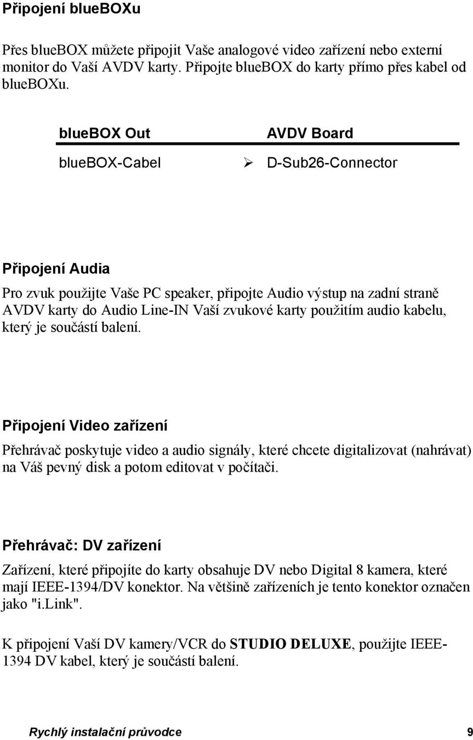 audio kabelu, který je součástí balení. Připojení Video zařízení Přehrávač poskytuje video a audio signály, které chcete digitalizovat (nahrávat) na Váš pevný disk a potom editovat v počítači.