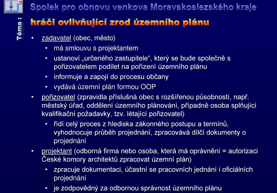 létající pořizovatel) řídí celý proces z hlediska zákonného postupu a termínů, vyhodnocuje průběh projednání, zpracovává dílčí dokumenty o projednání projektant (odborná firma nebo osoba, která