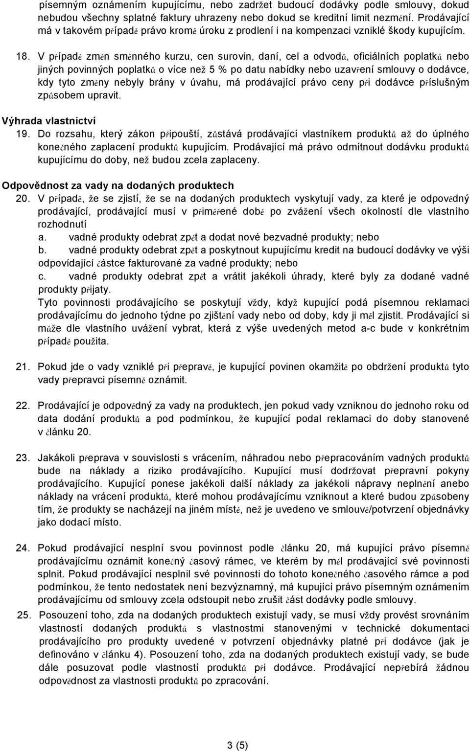 V případě změn směnného kurzu, cen surovin, daní, cel a odvodů, oficiálních poplatků nebo jiných povinných poplatků o více ne 5 % po datu nabídky nebo uzavření smlouvy o dodávce, kdy tyto změny