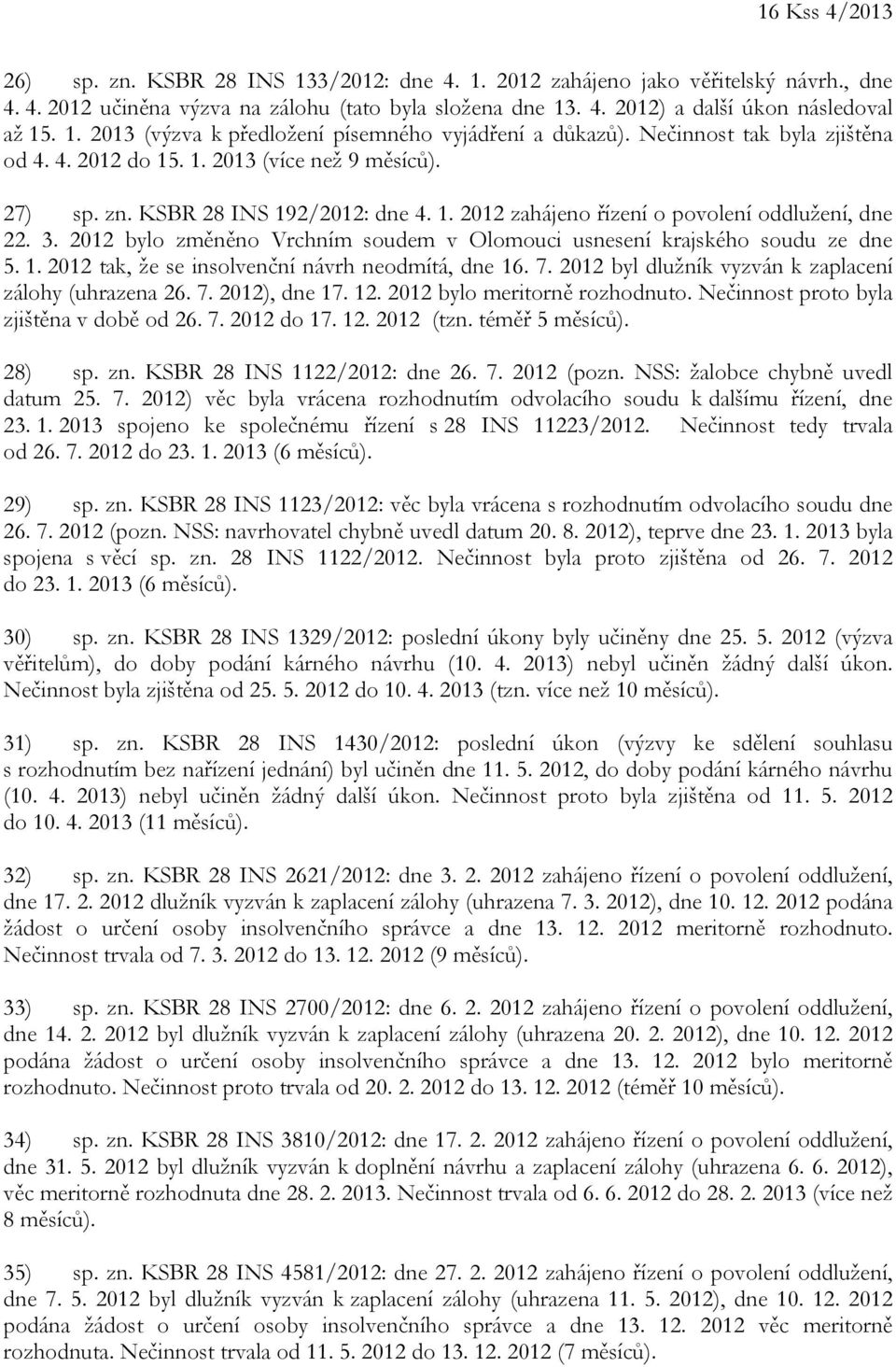 3. 2012 bylo změněno Vrchním soudem v Olomouci usnesení krajského soudu ze dne 5. 1. 2012 tak, že se insolvenční návrh neodmítá, dne 16. 7. 2012 byl dlužník vyzván k zaplacení zálohy (uhrazena 26. 7. 2012), dne 17.