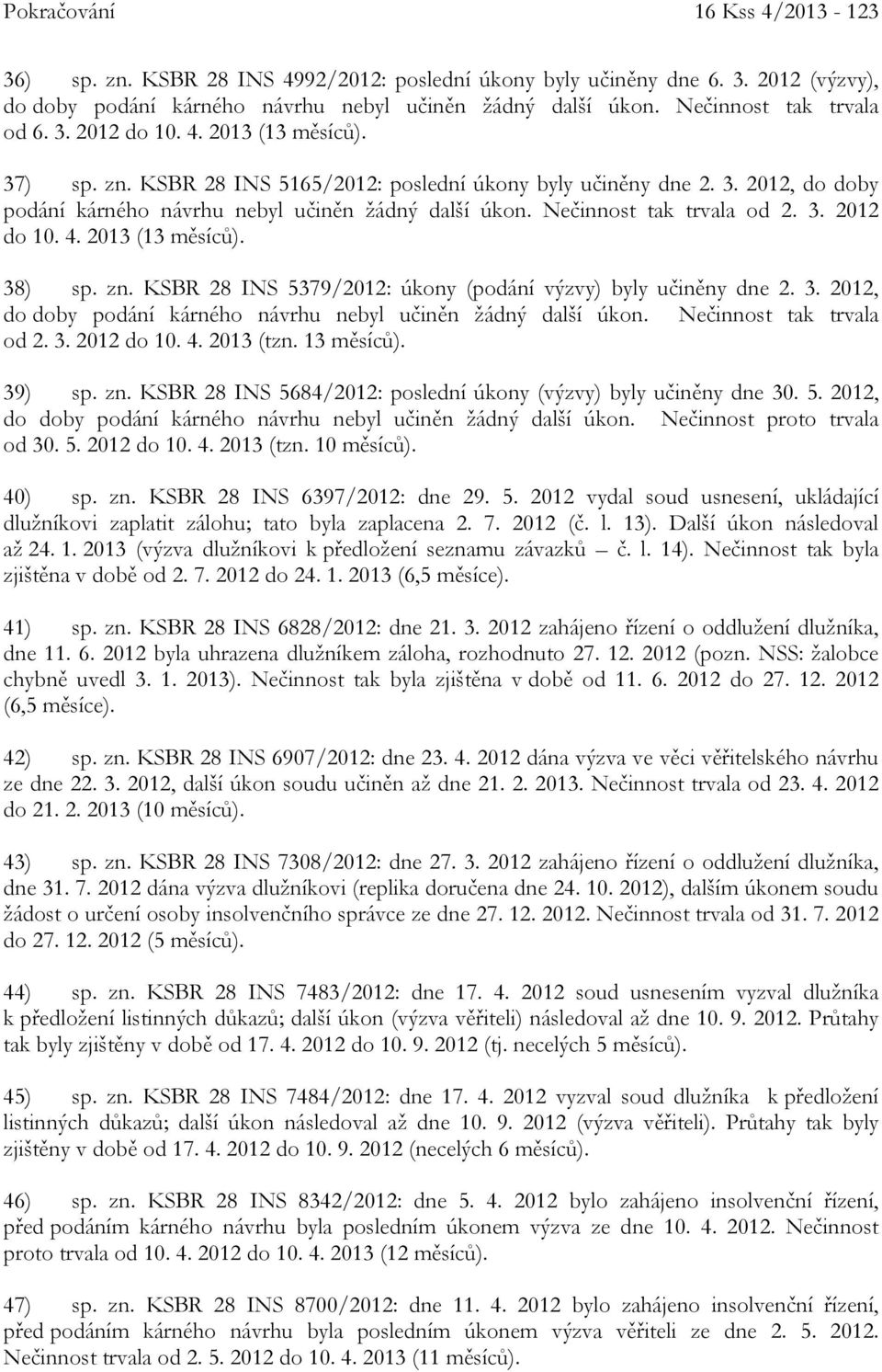 Nečinnost tak trvala od 2. 3. 2012 do 10. 4. 2013 (13 měsíců). 38) sp. zn. KSBR 28 INS 5379/2012: úkony (podání výzvy) byly učiněny dne 2. 3. 2012, do doby podání kárného návrhu nebyl učiněn žádný další úkon.