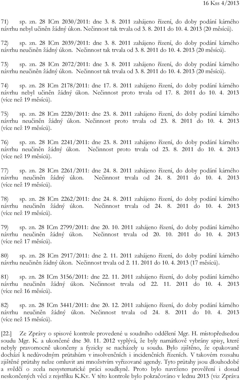 8. 2011 zahájeno řízení, do doby podání kárného návrhu neučiněn žádný úkon. Nečinnost tak trvala od 3. 8. 2011 do 10. 4. 2013 (20 měsíců). 74) sp. zn. 28 ICm 2178/2011: dne 17. 8. 2011 zahájeno řízení, do doby podání kárného návrhu nebyl učiněn žádný úkon.