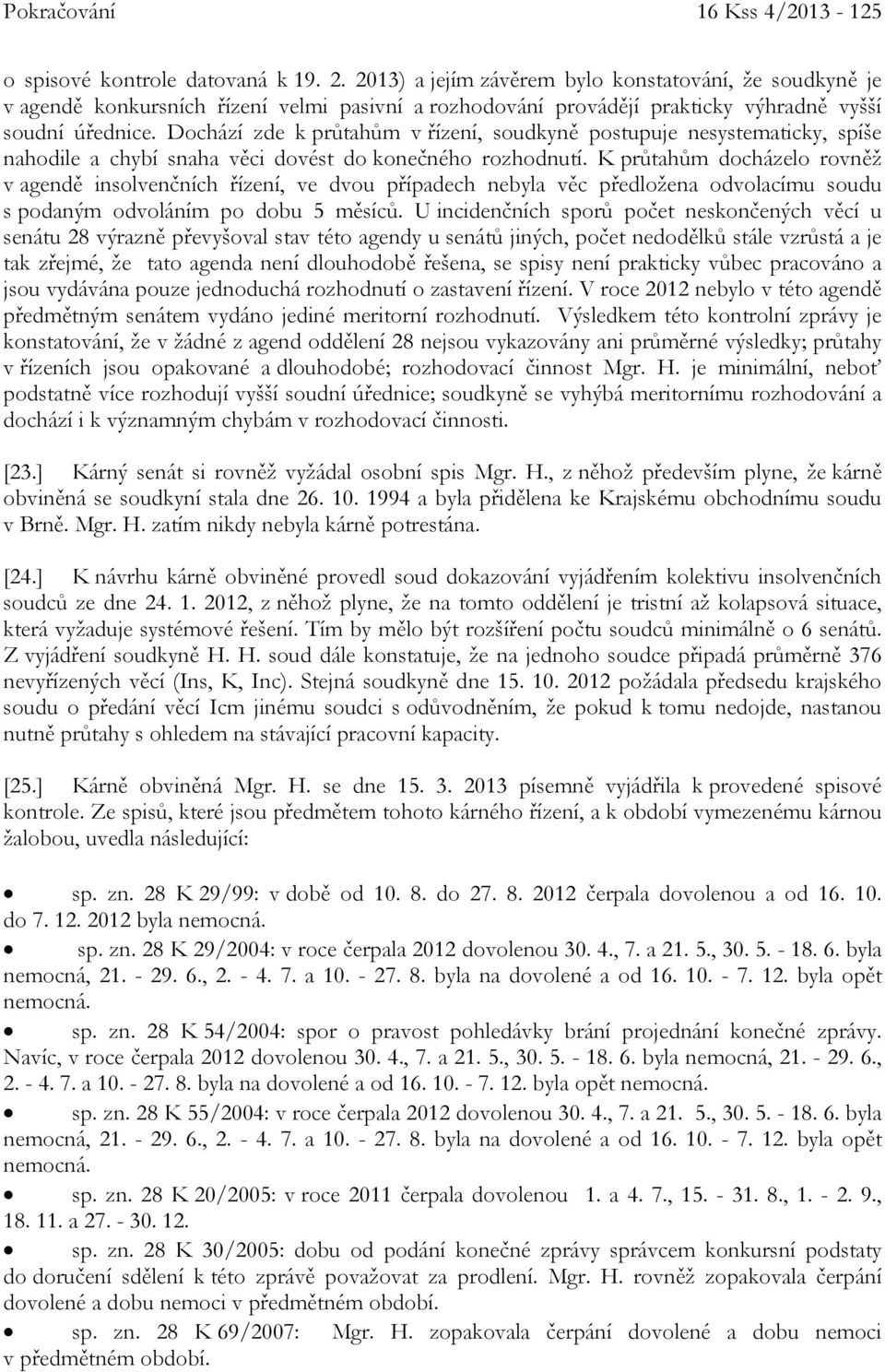 Dochází zde k průtahům v řízení, soudkyně postupuje nesystematicky, spíše nahodile a chybí snaha věci dovést do konečného rozhodnutí.