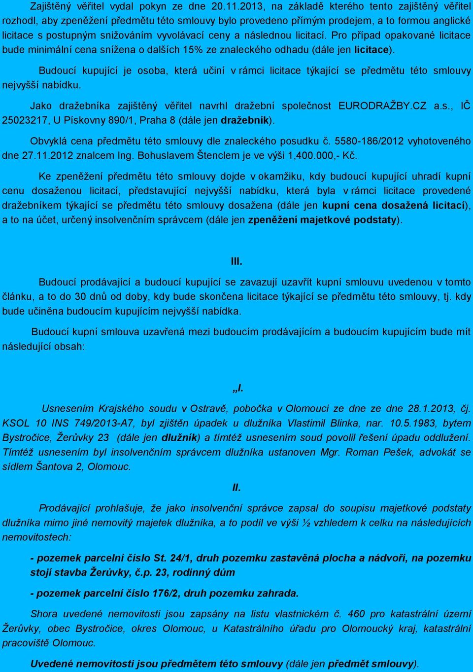 následnou licitací. Pro případ opakované licitace bude minimální cena snížena o dalších 15% ze znaleckého odhadu (dále jen licitace).