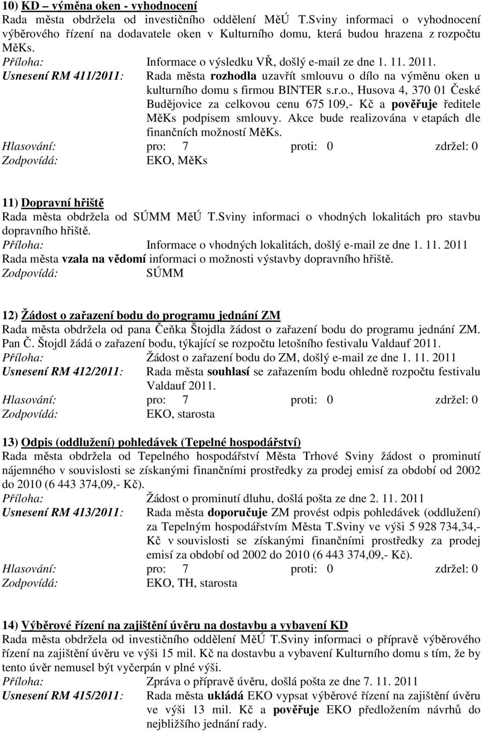 Usnesení RM 411/2011: Rada města rozhodla uzavřít smlouvu o dílo na výměnu oken u kulturního domu s firmou BINTER s.r.o., Husova 4, 370 01 České Budějovice za celkovou cenu 675 109,- Kč a pověřuje ředitele MěKs podpisem smlouvy.