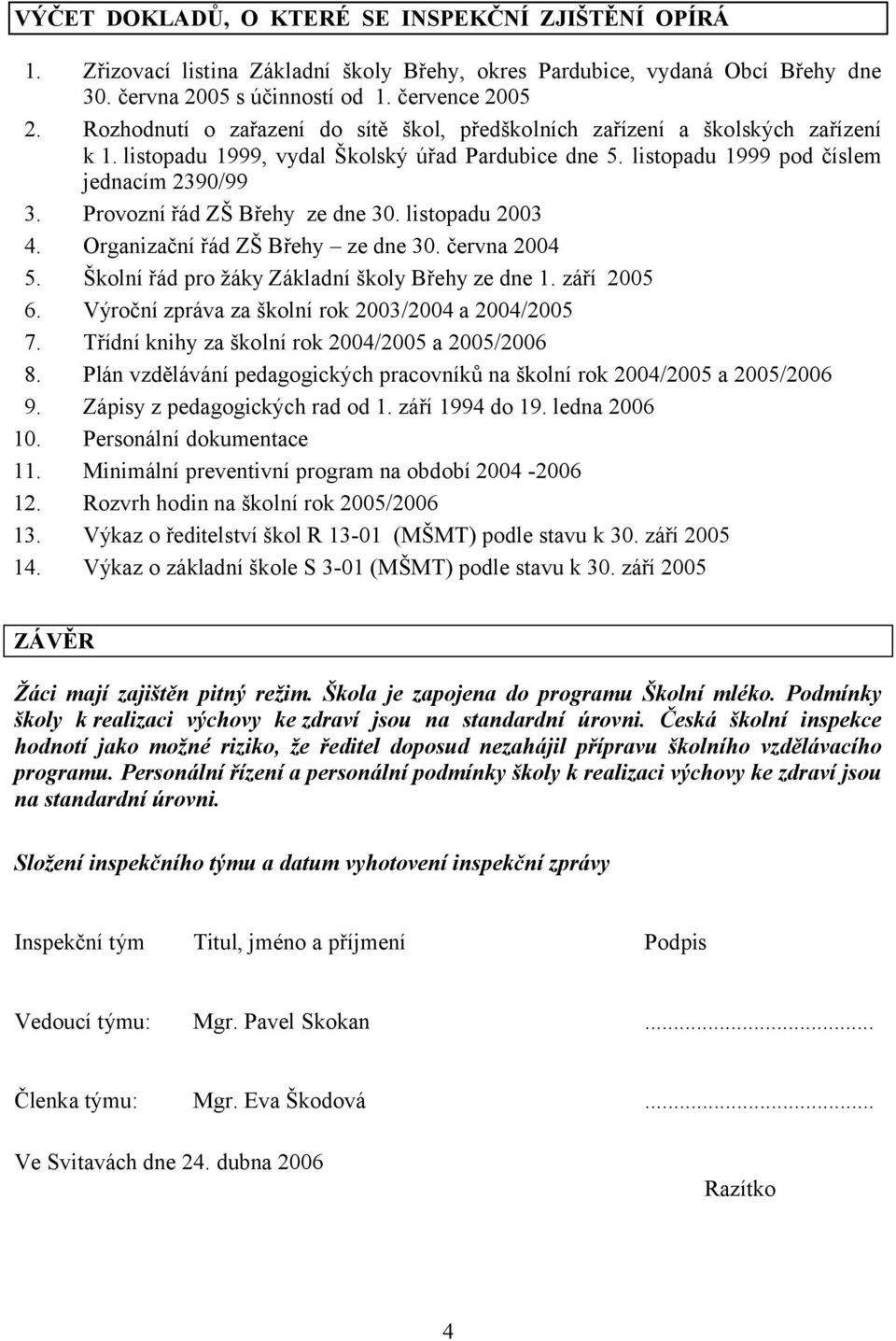 Provozní řád ZŠ Břehy ze dne 30. listopadu 2003 4. Organizační řád ZŠ Břehy ze dne 30. června 2004 5. Školní řád pro žáky Základní školy Břehy ze dne 1. září 2005 6.