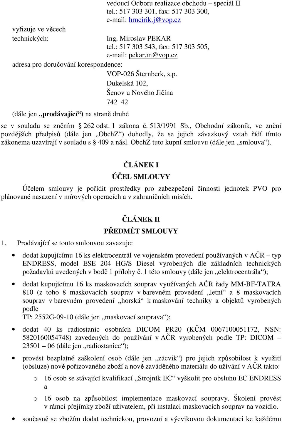 1 zákona č. 513/1991 Sb., Obchodní zákoník, ve znění pozdějších předpisů (dále jen ObchZ ) dohodly, že se jejich závazkový vztah řídí tímto zákonema uzavírají v souladu s 409 a násl.